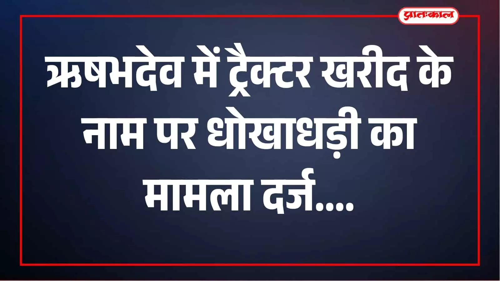 ट्रैक्टर खरीद के नाम पर धोखाधड़ी का आरोप, भुगतान के बाद भी वाहन नहीं देने का मामला ट्रैक्टर खरीद के नाम पर धोखाधड़ी का आरोप, भुगतान के बाद भी वाहन नहीं देने का मामला