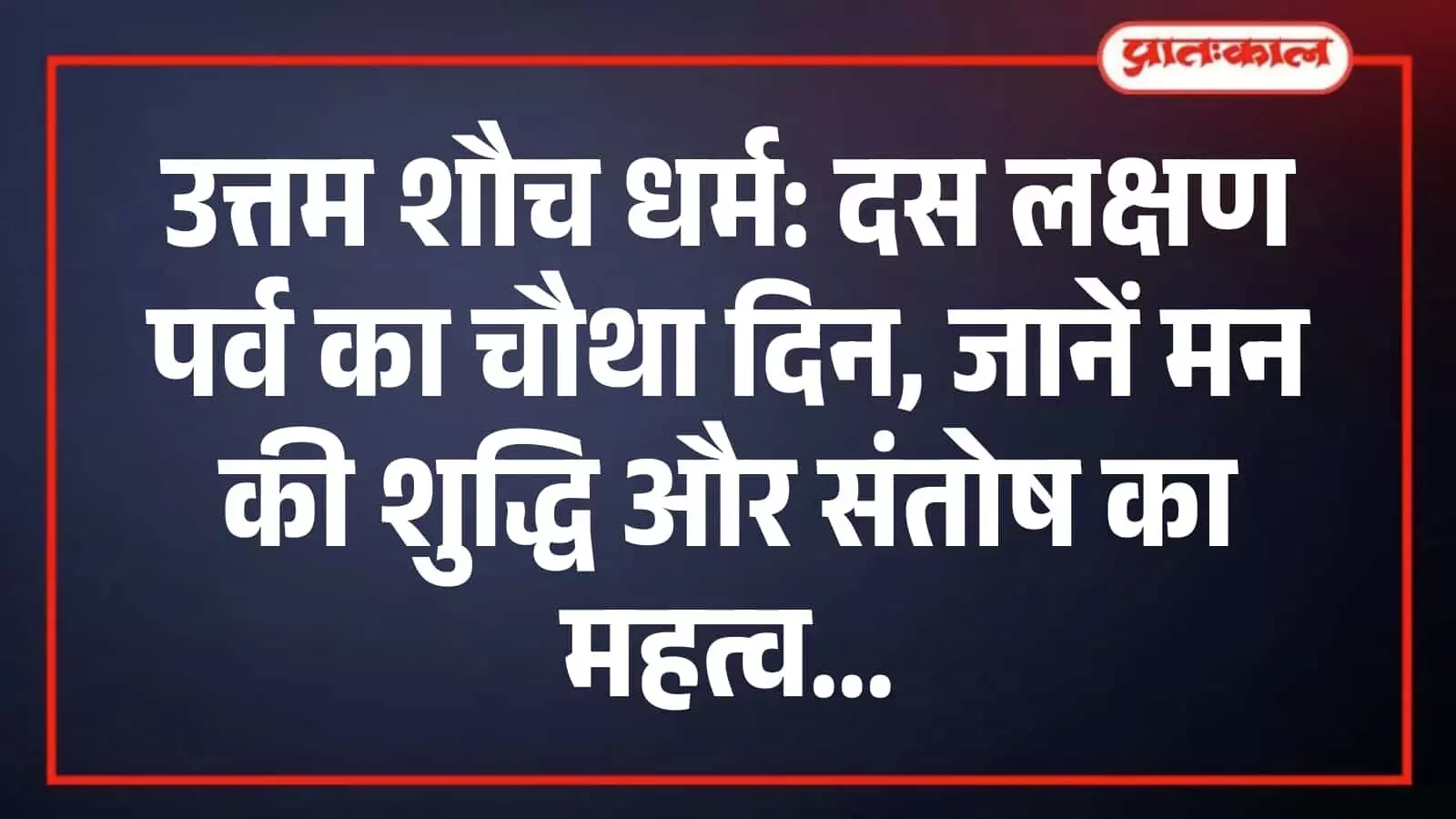 उत्तम शौच धर्म: दस लक्षण पर्व का चौथा दिन, जानें मन की शुद्धि और संतोष का महत्व उत्तम शौच धर्म: दस लक्षण पर्व का चौथा दिन, जानें मन की शुद्धि और संतोष का महत्व