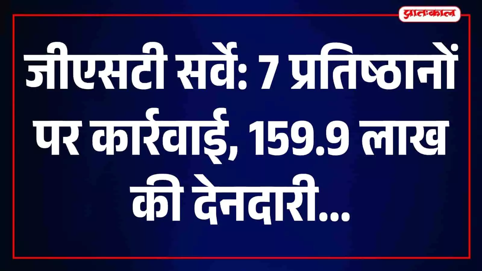जीएसटी विभाग की बड़ी कार्रवाई: 7 प्रतिष्ठानों पर सर्वे, 159.95 लाख की संभावित देनदारी जीएसटी विभाग की बड़ी कार्रवाई: 7 प्रतिष्ठानों पर सर्वे, 159.95 लाख की संभावित देनदारी