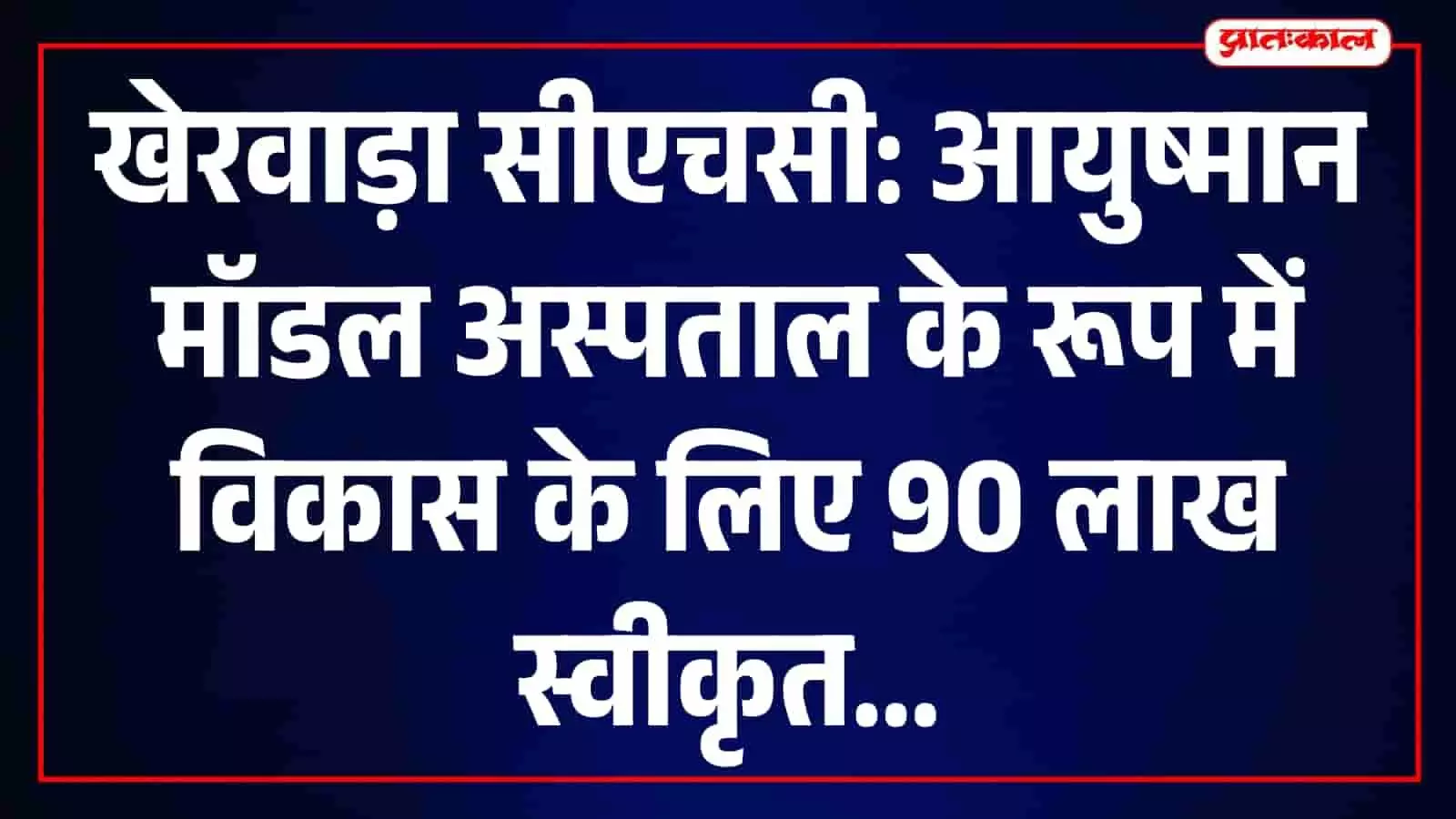 खेरवाड़ा सीएचसी आयुष्मान मॉडल में होगी विकसित, 90 लाख रुपए की राशि स्वीकृत खेरवाड़ा सीएचसी आयुष्मान मॉडल में होगी विकसित, 90 लाख रुपए की राशि स्वीकृत
