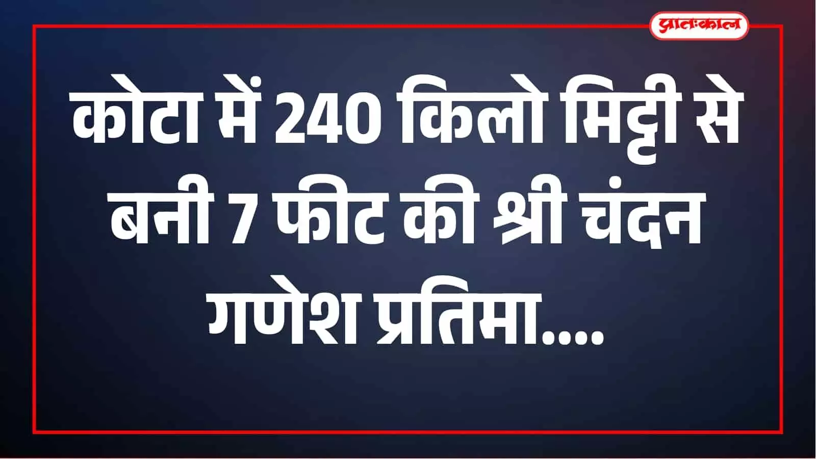 कोटा में 240 किलो मिट्टी से बनी 7 फीट की ‘श्री चंदन गणेश’ प्रतिमा, 15 किलो चंदन से महका क्षेत्र कोटा में 240 किलो मिट्टी से बनी 7 फीट की ‘श्री चंदन गणेश’ प्रतिमा, 15 किलो चंदन से महका क्षेत्र