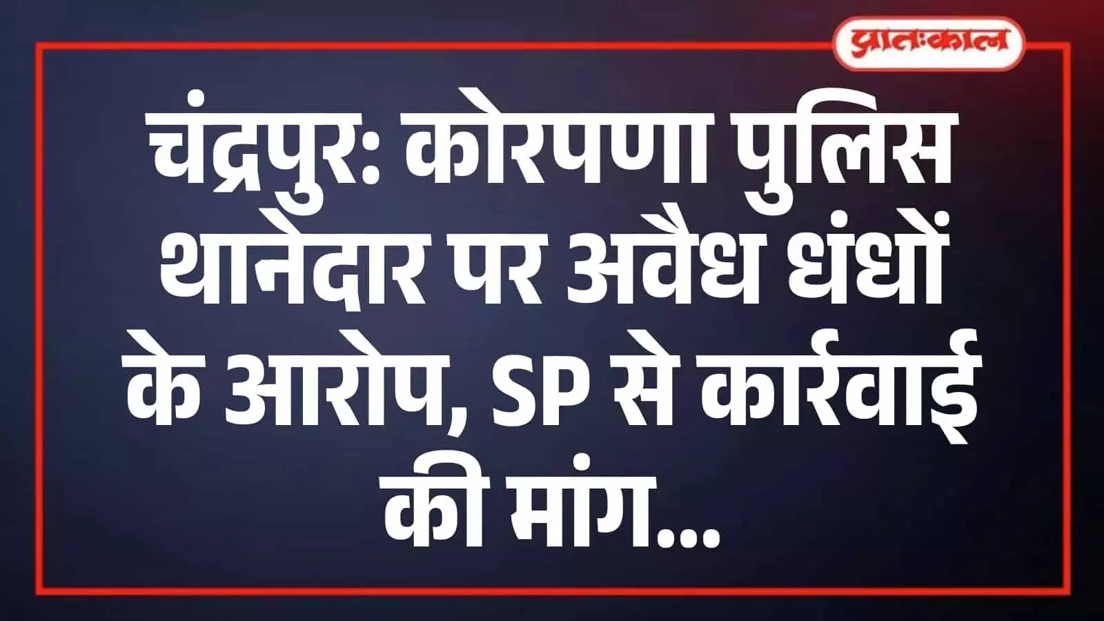 चंद्रपुर: कोरपणा पुलिस थानेदार पर अवैध धंधों के आरोप, SP से कार्रवाई की मांग चंद्रपुर: कोरपणा पुलिस थानेदार पर अवैध धंधों के आरोप, SP से कार्रवाई की मांग