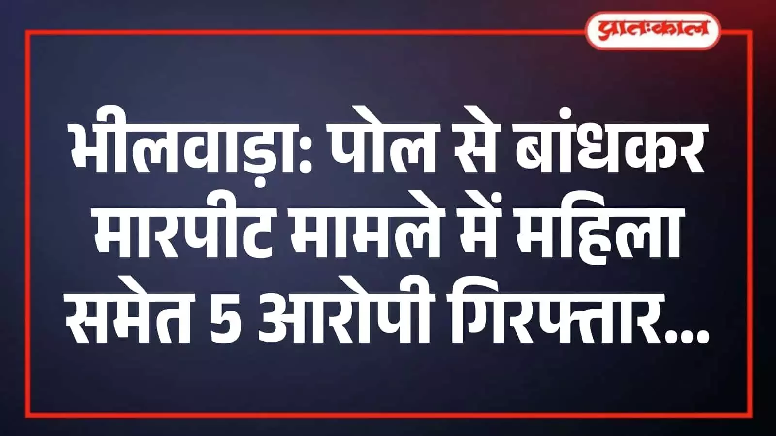 भीलवाड़ा: पोल से बांधकर मारपीट मामले में महिला समेत 5 आरोपी गिरफ्तार भीलवाड़ा: पोल से बांधकर मारपीट मामले में महिला समेत 5 आरोपी गिरफ्तार