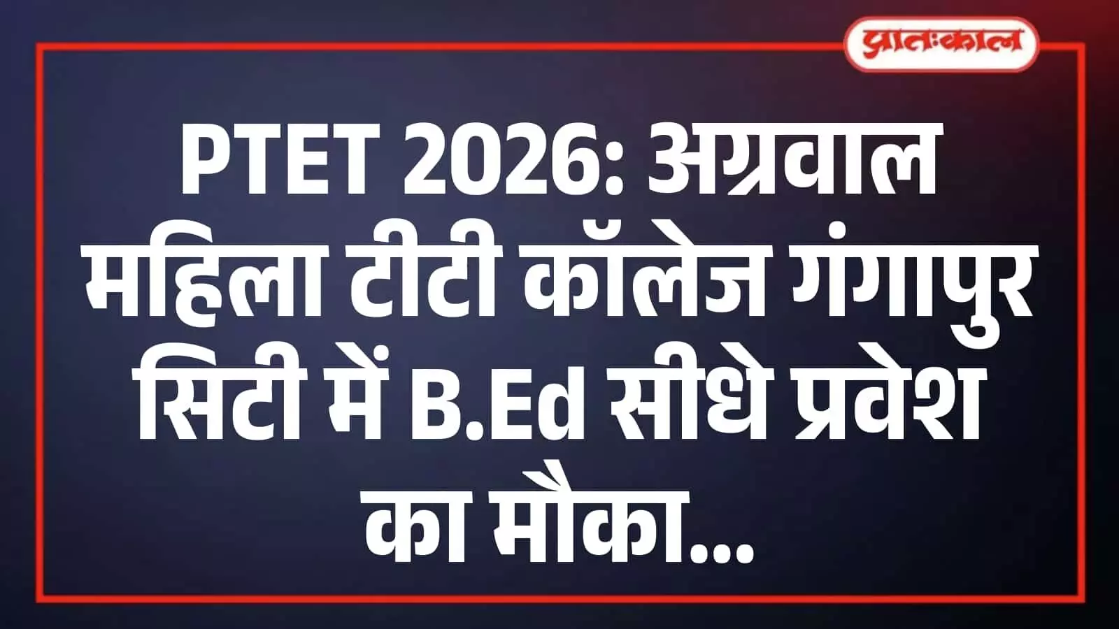 PTET 2026: अग्रवाल महिला टीटी कॉलेज गंगापुर सिटी में B.Ed सीधे प्रवेश का मौका PTET 2026: अग्रवाल महिला टीटी कॉलेज गंगापुर सिटी में B.Ed सीधे प्रवेश का मौका