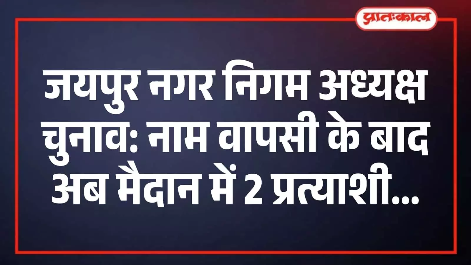 जयपुर नगर निगम अध्यक्ष चुनाव: नाम वापसी के बाद अब मैदान में 2 प्रत्याशी जयपुर नगर निगम अध्यक्ष चुनाव: नाम वापसी के बाद अब मैदान में 2 प्रत्याशी