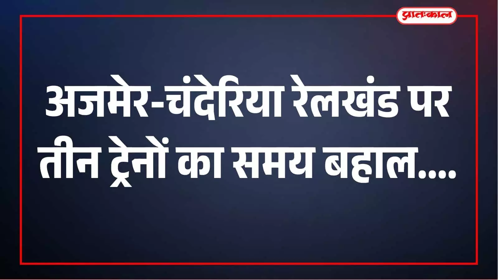 अजमेर-चंदेरिया रेलखंड पर दोहरीकरण के बीच बदली गई तीन ट्रेनों की समय-सारिणी बहाल अजमेर-चंदेरिया रेलखंड पर दोहरीकरण के बीच बदली गई तीन ट्रेनों की समय-सारिणी बहाल