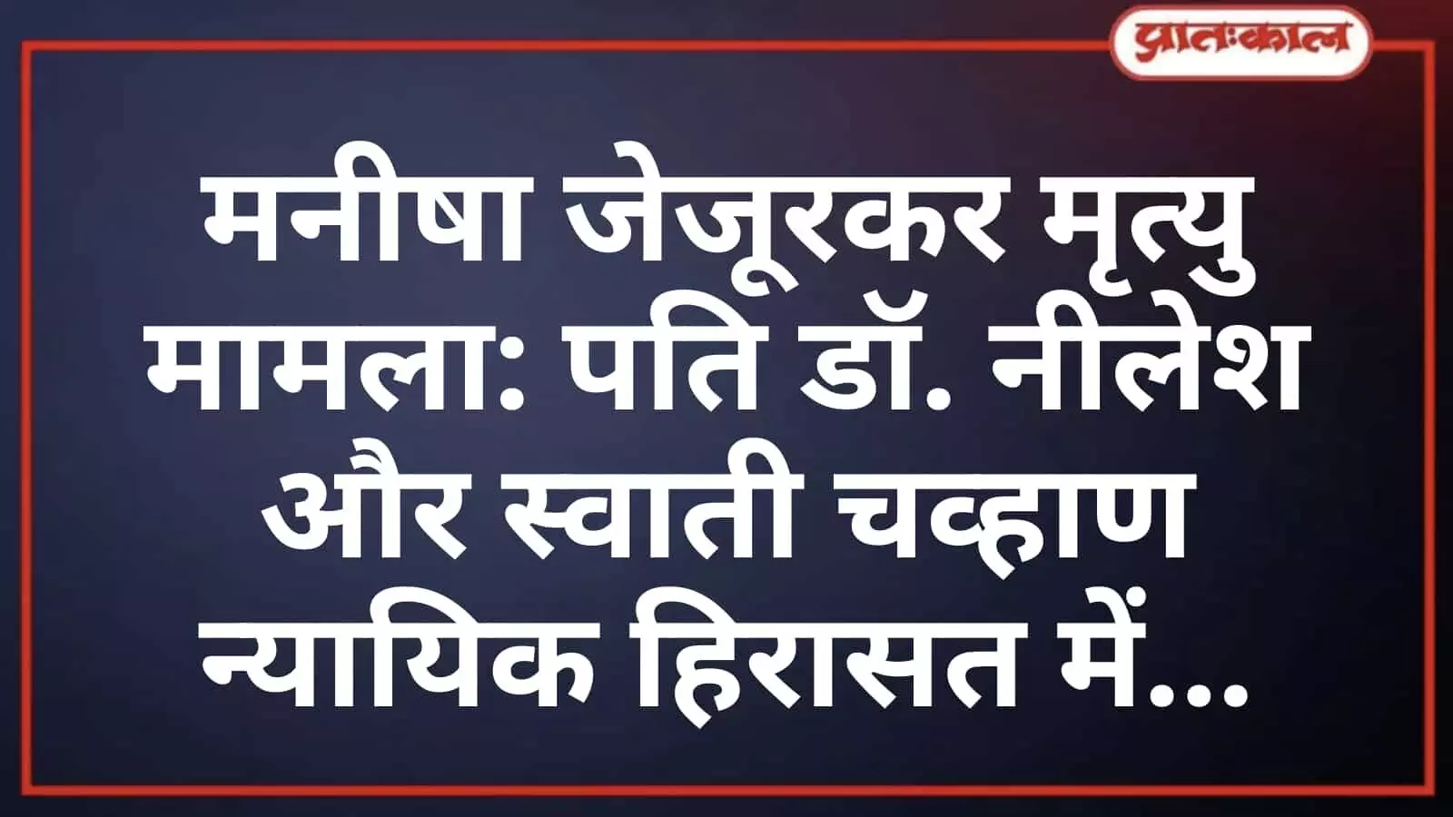 मनीषा जेजूरकर मृत्यु मामला: पति डॉ. नीलेश और स्वाती चव्हाण न्यायिक हिरासत में मनीषा जेजूरकर मृत्यु मामला: पति डॉ. नीलेश और स्वाती चव्हाण न्यायिक हिरासत में