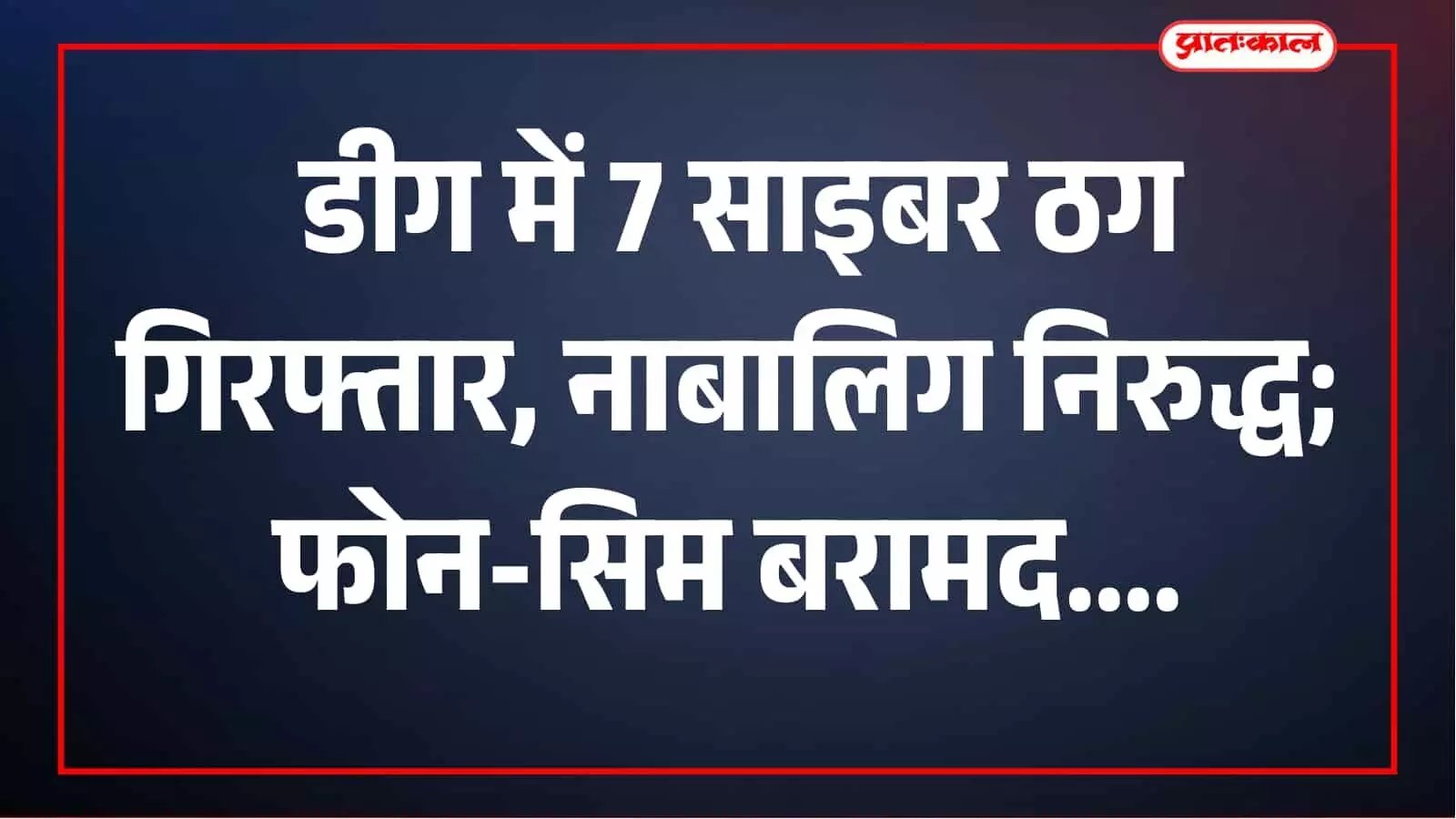 डीग में साइबर ठगी पर पुलिस का शिकंजा, 7 साइबर ठग गिरफ्तार, नाबालिग निरुद्ध डीग में साइबर ठगी पर पुलिस का शिकंजा, 7 साइबर ठग गिरफ्तार, नाबालिग निरुद्ध