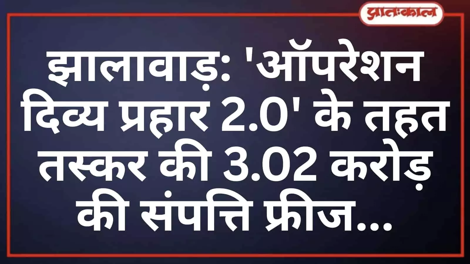 झालावाड़: ऑपरेशन दिव्य प्रहार 2.0 के तहत तस्कर की 3.02 करोड़ की संपत्ति फ्रीज झालावाड़: ऑपरेशन दिव्य प्रहार 2.0 के तहत तस्कर की 3.02 करोड़ की संपत्ति फ्रीज