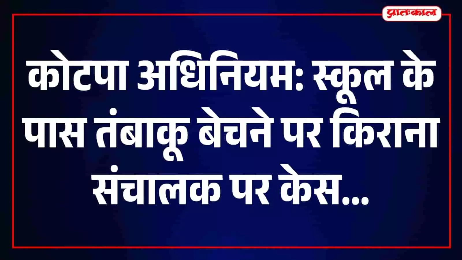 राजकीय विद्यालय के 50 मीटर दायरे में तंबाकू बिक्री, किराना दुकान संचालक पर कार्रवाई राजकीय विद्यालय के 50 मीटर दायरे में तंबाकू बिक्री, किराना दुकान संचालक पर कार्रवाई