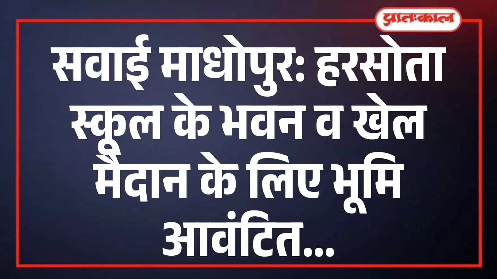 सवाई माधोपुर: हरसोता स्कूल के भवन व खेल मैदान के लिए भूमि आवंटित सवाई माधोपुर: हरसोता स्कूल के भवन व खेल मैदान के लिए भूमि आवंटित