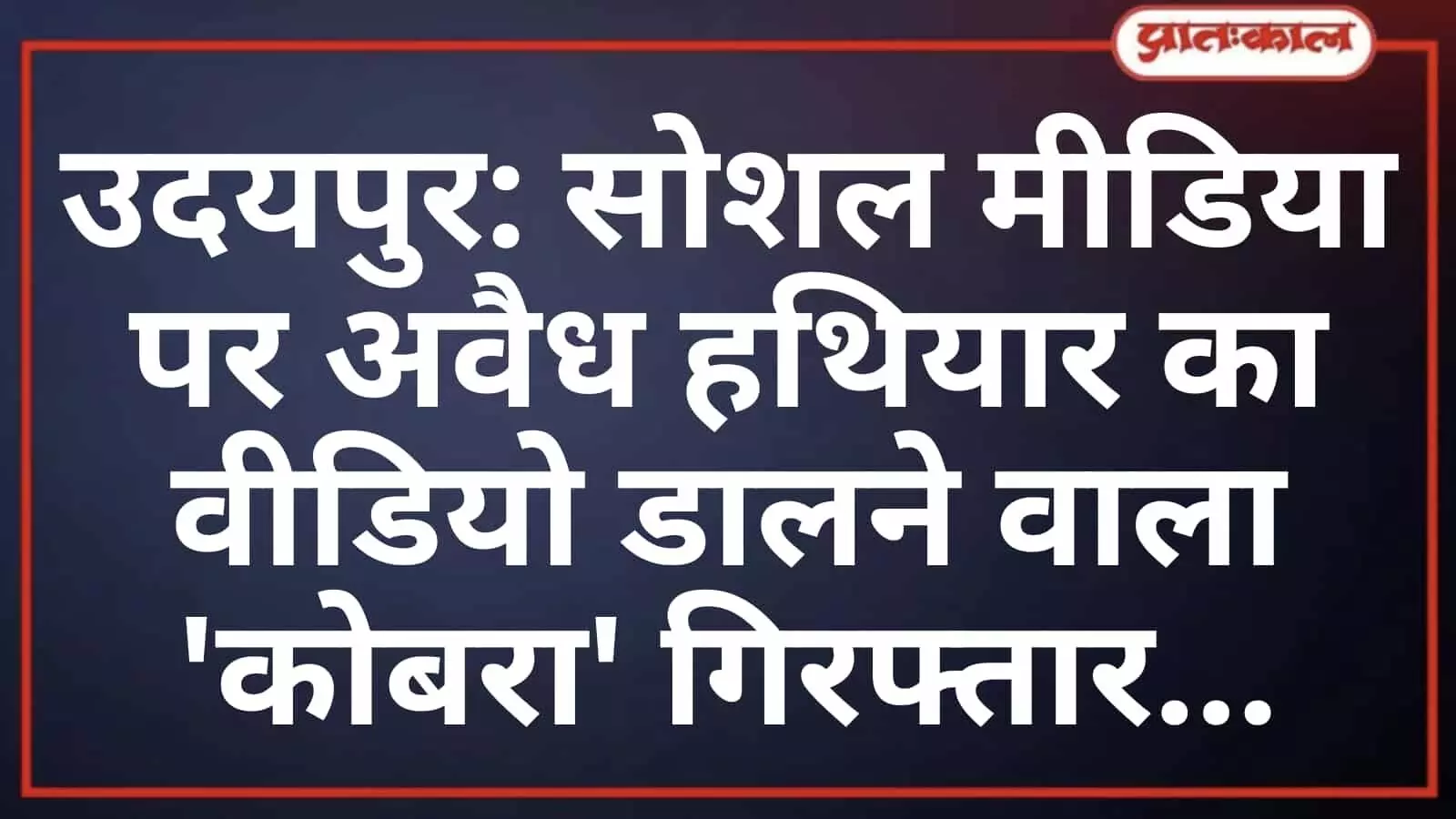उदयपुर: सोशल मीडिया पर अवैध हथियार का वीडियो डालने वाला कोबरा गिरफ्तार उदयपुर: सोशल मीडिया पर अवैध हथियार का वीडियो डालने वाला कोबरा गिरफ्तार