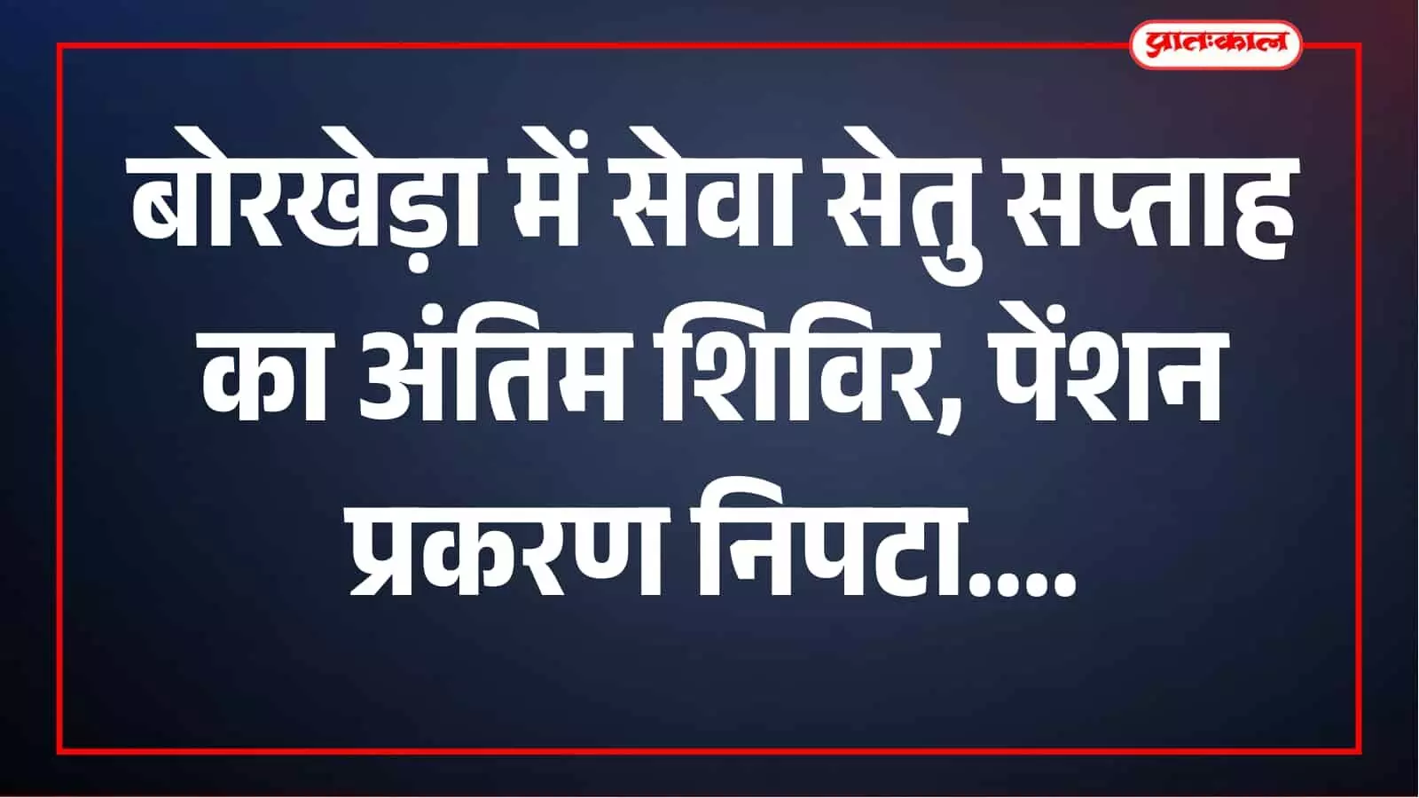 बोरखेड़ा में सेवा सेतु सप्ताह का अंतिम दिवस, पेंशन प्रकरण निपटा और तीन परिवहन पास जारी बोरखेड़ा में सेवा सेतु सप्ताह का अंतिम दिवस, पेंशन प्रकरण निपटा और तीन परिवहन पास जारी