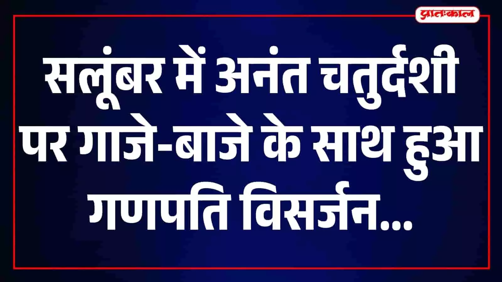 सलूंबर में गणेश महोत्सव का समापन, अनंत चतुर्दशी पर निकली विशाल विसर्जन यात्रा सलूंबर में गणेश महोत्सव का समापन, अनंत चतुर्दशी पर निकली विशाल विसर्जन यात्रा