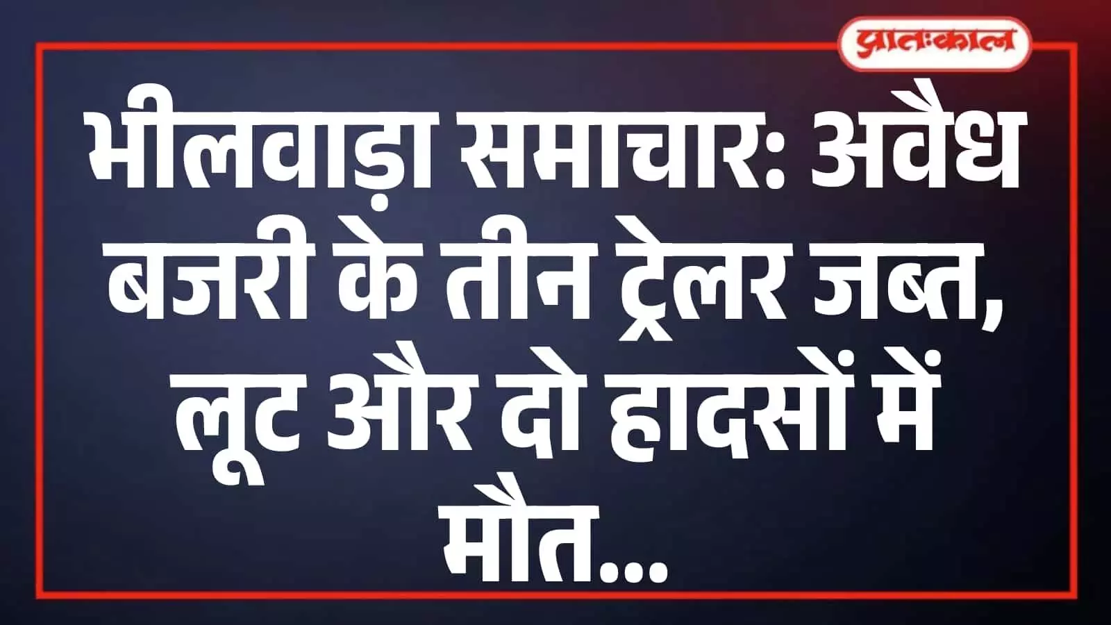 भीलवाड़ा समाचार: अवैध बजरी के तीन ट्रेलर जब्त, लूट और दो हादसों में मौत भीलवाड़ा समाचार: अवैध बजरी के तीन ट्रेलर जब्त, लूट और दो हादसों में मौत