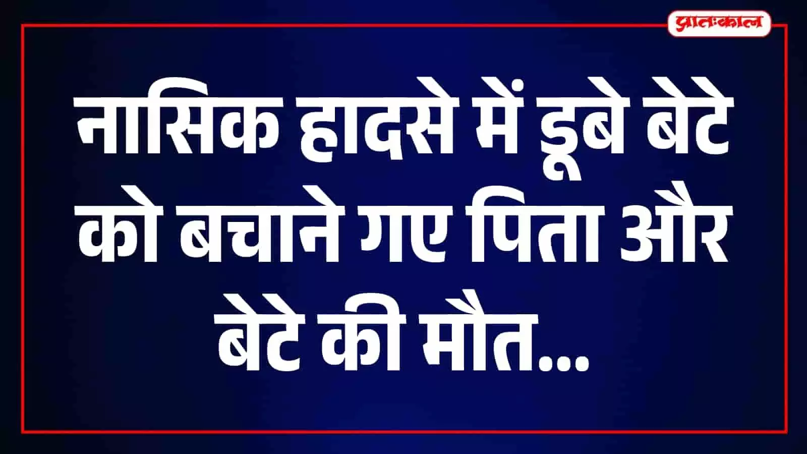 नासिक में बेटे को बचाने गए पिता की डूबने से मौत, अगले दिन 14 वर्षीय बेटे का भी शव मिला नासिक में बेटे को बचाने गए पिता की डूबने से मौत, अगले दिन 14 वर्षीय बेटे का भी शव मिला