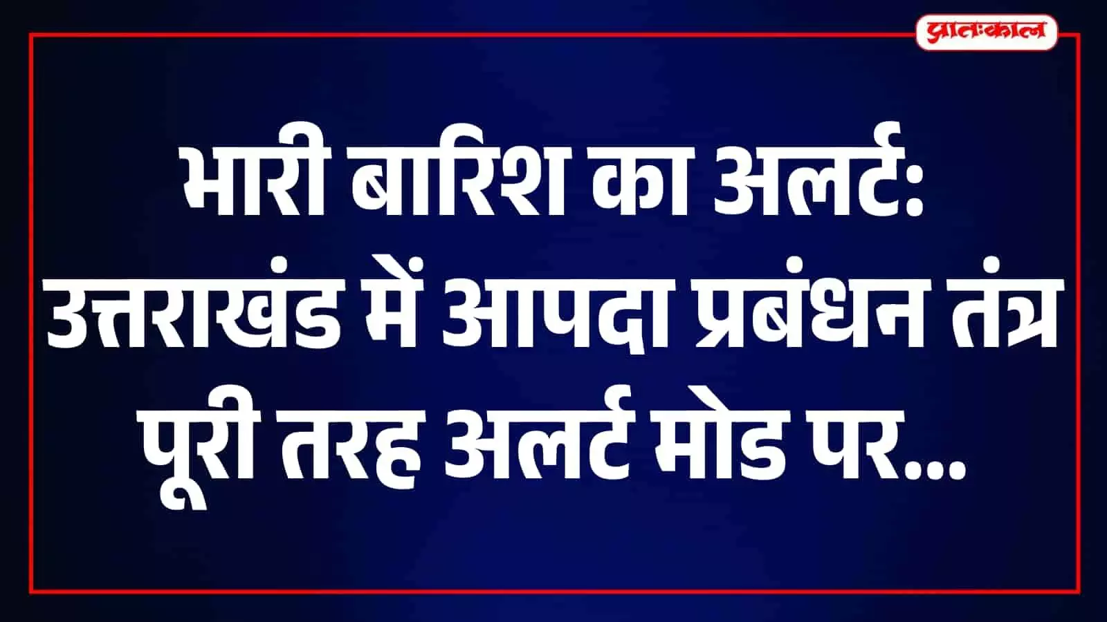 भारी बारिश की चेतावनी के बीच उत्तराखंड में आपदा प्रबंधन तंत्र पूरी तरह अलर्ट भारी बारिश की चेतावनी के बीच उत्तराखंड में आपदा प्रबंधन तंत्र पूरी तरह अलर्ट