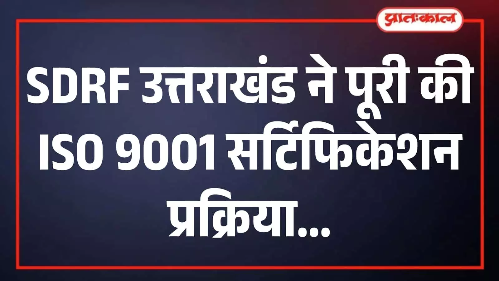 SDRF उत्तराखंड ने पूरी की ISO 9001 सर्टिफिकेशन प्रक्रिया SDRF उत्तराखंड ने पूरी की ISO 9001 सर्टिफिकेशन प्रक्रिया