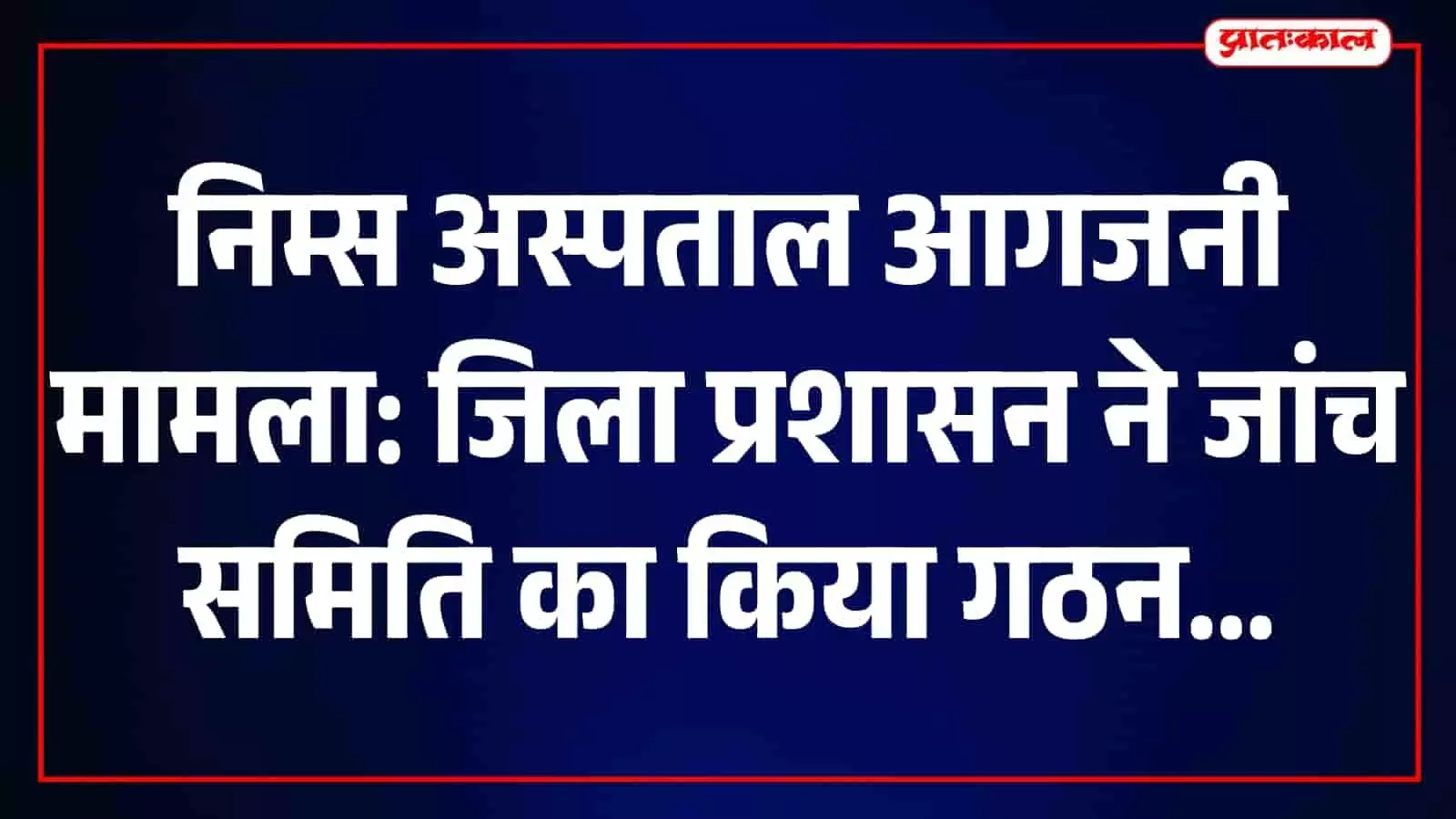 निम्स अस्पताल में आगजनी की जांच के लिए समिति गठित, कारणों की होगी पड़ताल निम्स अस्पताल में आगजनी की जांच के लिए समिति गठित, कारणों की होगी पड़ताल