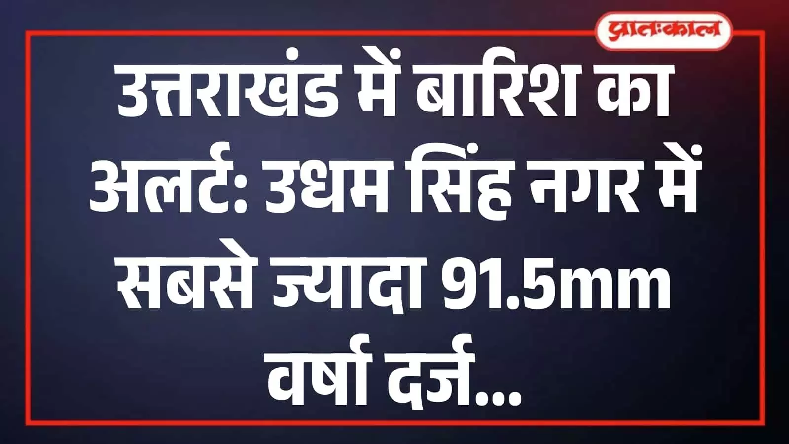 उत्तराखंड में बारिश का अलर्ट: उधम सिंह नगर में सबसे ज्यादा 91.5mm वर्षा दर्ज उत्तराखंड में बारिश का अलर्ट: उधम सिंह नगर में सबसे ज्यादा 91.5mm वर्षा दर्ज