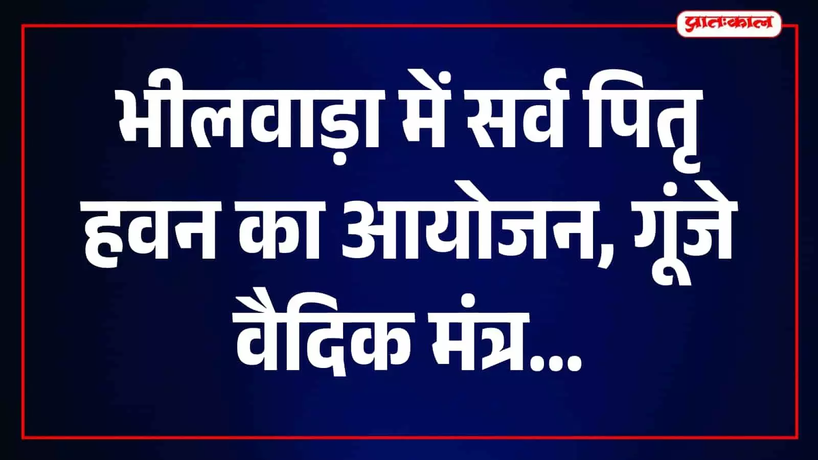 श्राद्ध पक्ष के प्रथम दिवस भीलवाड़ा में सर्व पितृ हवन, मंत्रोच्चार से गूंजा मंदिर परिसर श्राद्ध पक्ष के प्रथम दिवस भीलवाड़ा में सर्व पितृ हवन, मंत्रोच्चार से गूंजा मंदिर परिसर
