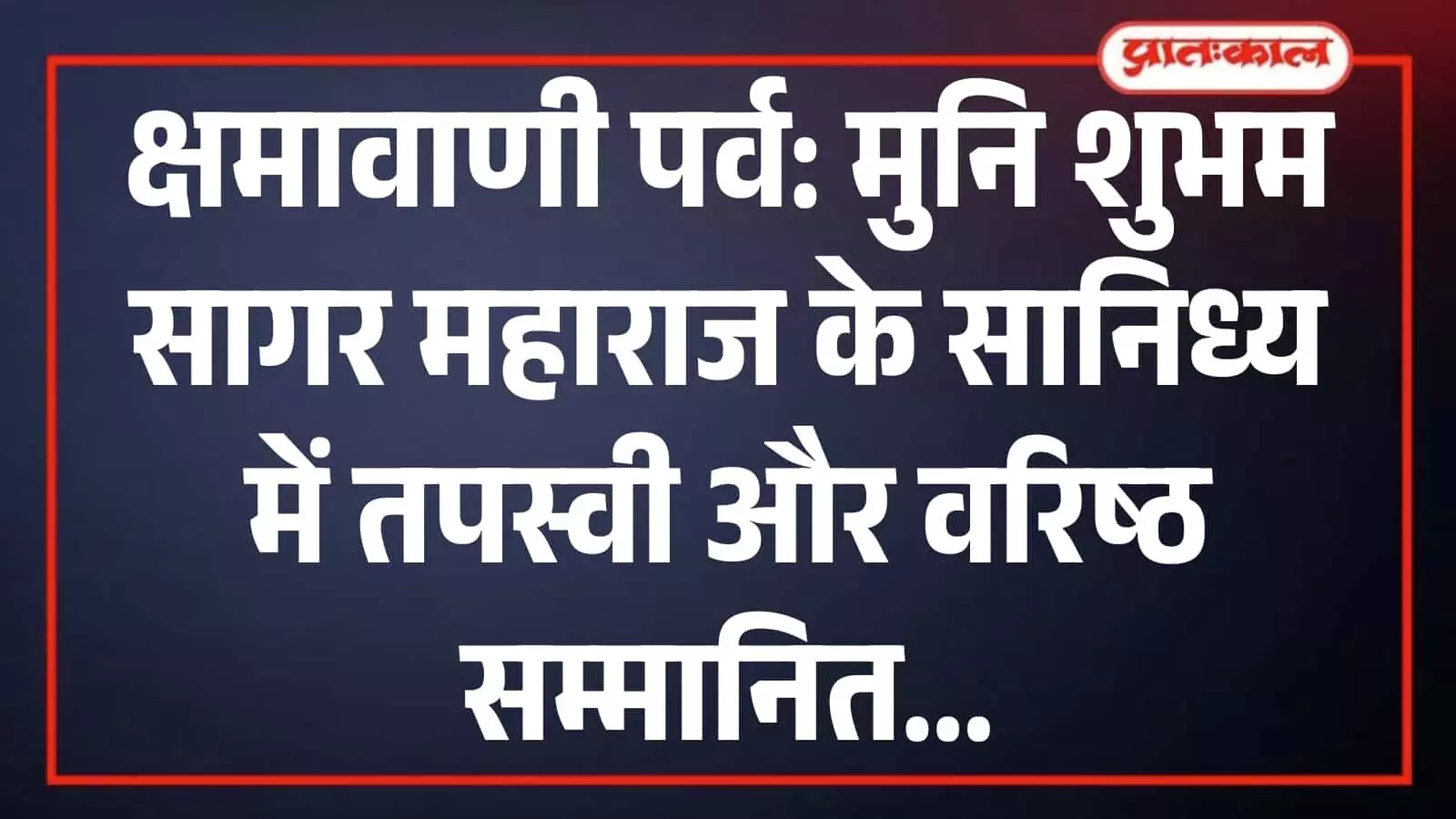 क्षमावाणी पर्व: मुनि शुभम सागर महाराज के सानिध्य में तपस्वी और वरिष्ठ सम्मानित क्षमावाणी पर्व: मुनि शुभम सागर महाराज के सानिध्य में तपस्वी और वरिष्ठ सम्मानित