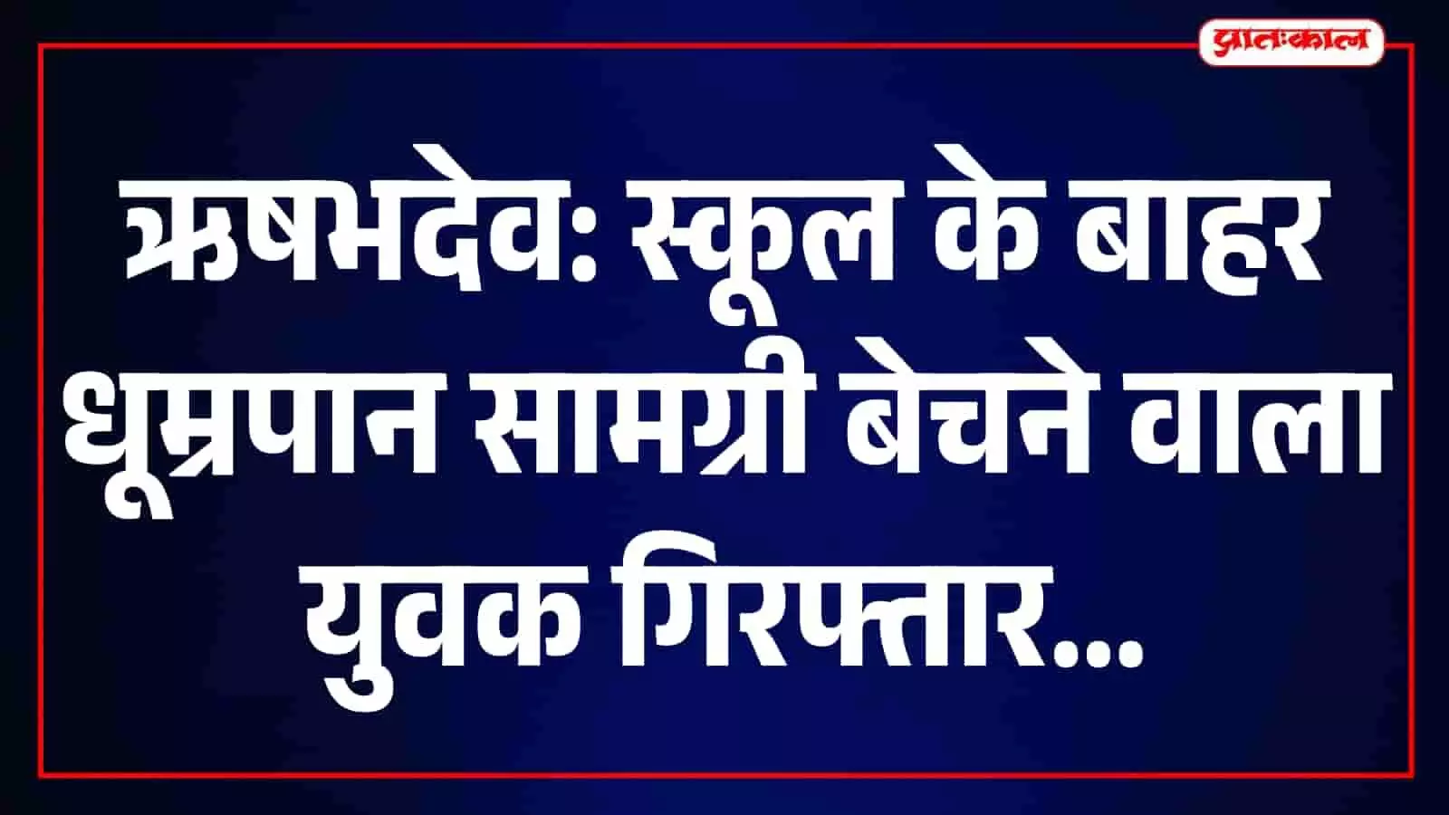 सरकारी स्कूल के बाहर बीड़ी-सिगरेट और गुटखा बेच रहा युवक पकड़ा, ऋषभदेव पुलिस ने दर्ज किया प्रकरण सरकारी स्कूल के बाहर बीड़ी-सिगरेट और गुटखा बेच रहा युवक पकड़ा, ऋषभदेव पुलिस ने दर्ज किया प्रकरण