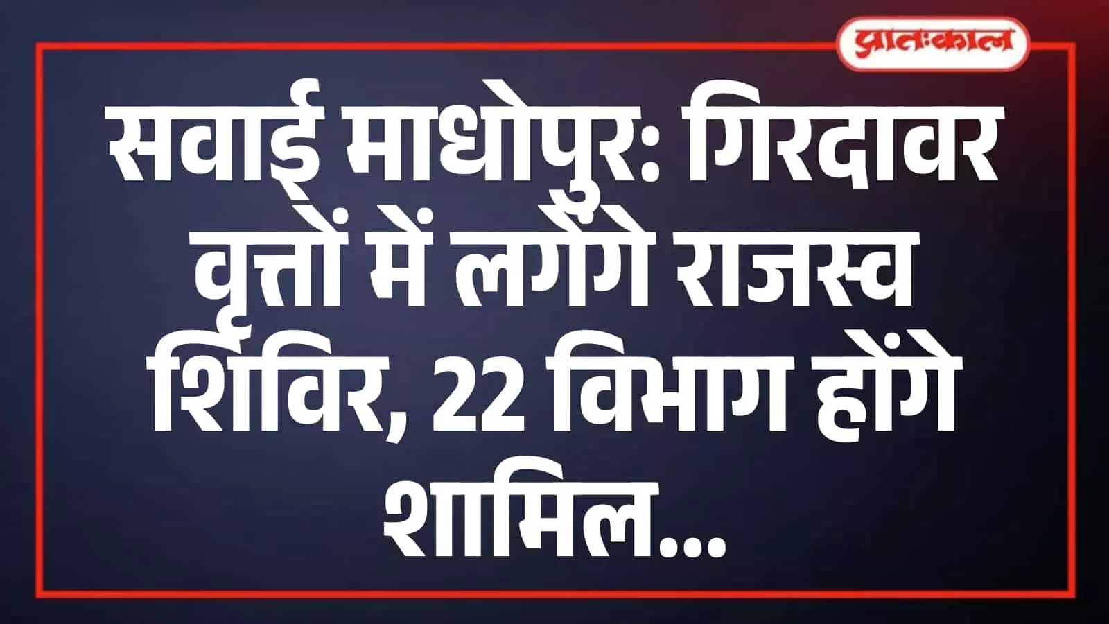 सवाई माधोपुर: गिरदावर वृत्तों में लगेंगे राजस्व शिविर, 22 विभाग होंगे शामिल सवाई माधोपुर: गिरदावर वृत्तों में लगेंगे राजस्व शिविर, 22 विभाग होंगे शामिल