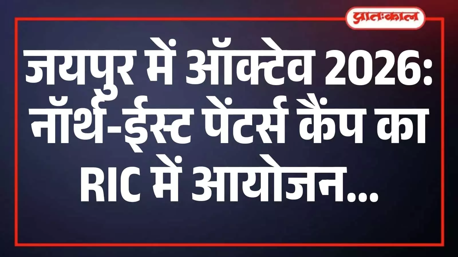 जयपुर में ऑक्टेव 2026: नॉर्थ-ईस्ट पेंटर्स कैंप का RIC में आयोजन जयपुर में ऑक्टेव 2026: नॉर्थ-ईस्ट पेंटर्स कैंप का RIC में आयोजन