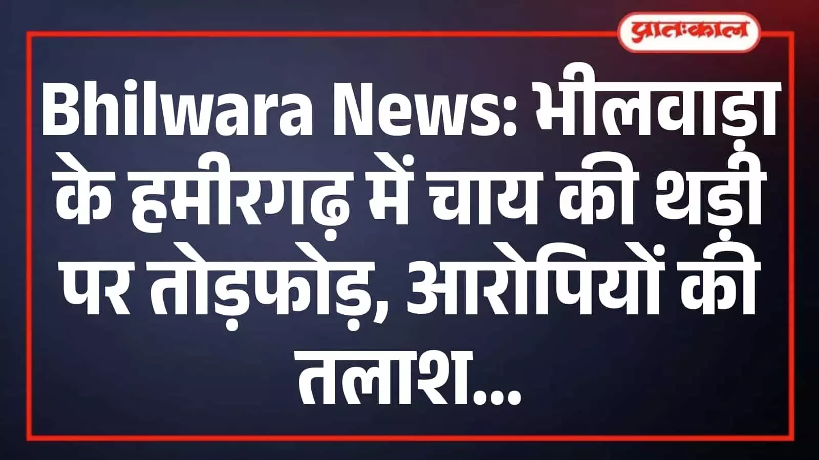 Bhilwara News: भीलवाड़ा के हमीरगढ़ में चाय की थड़ी पर तोड़फोड़, आरोपियों की तलाश Bhilwara News: भीलवाड़ा के हमीरगढ़ में चाय की थड़ी पर तोड़फोड़, आरोपियों की तलाश