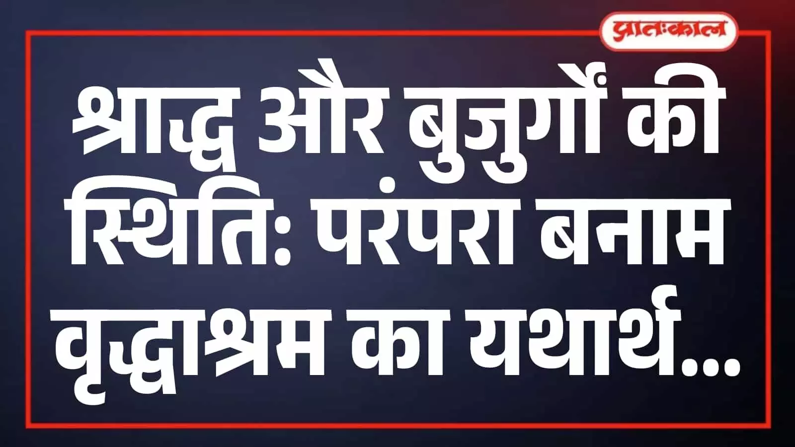 श्राद्ध और बुजुर्गों की स्थिति: परंपरा बनाम वृद्धाश्रम का यथार्थ श्राद्ध और बुजुर्गों की स्थिति: परंपरा बनाम वृद्धाश्रम का यथार्थ
