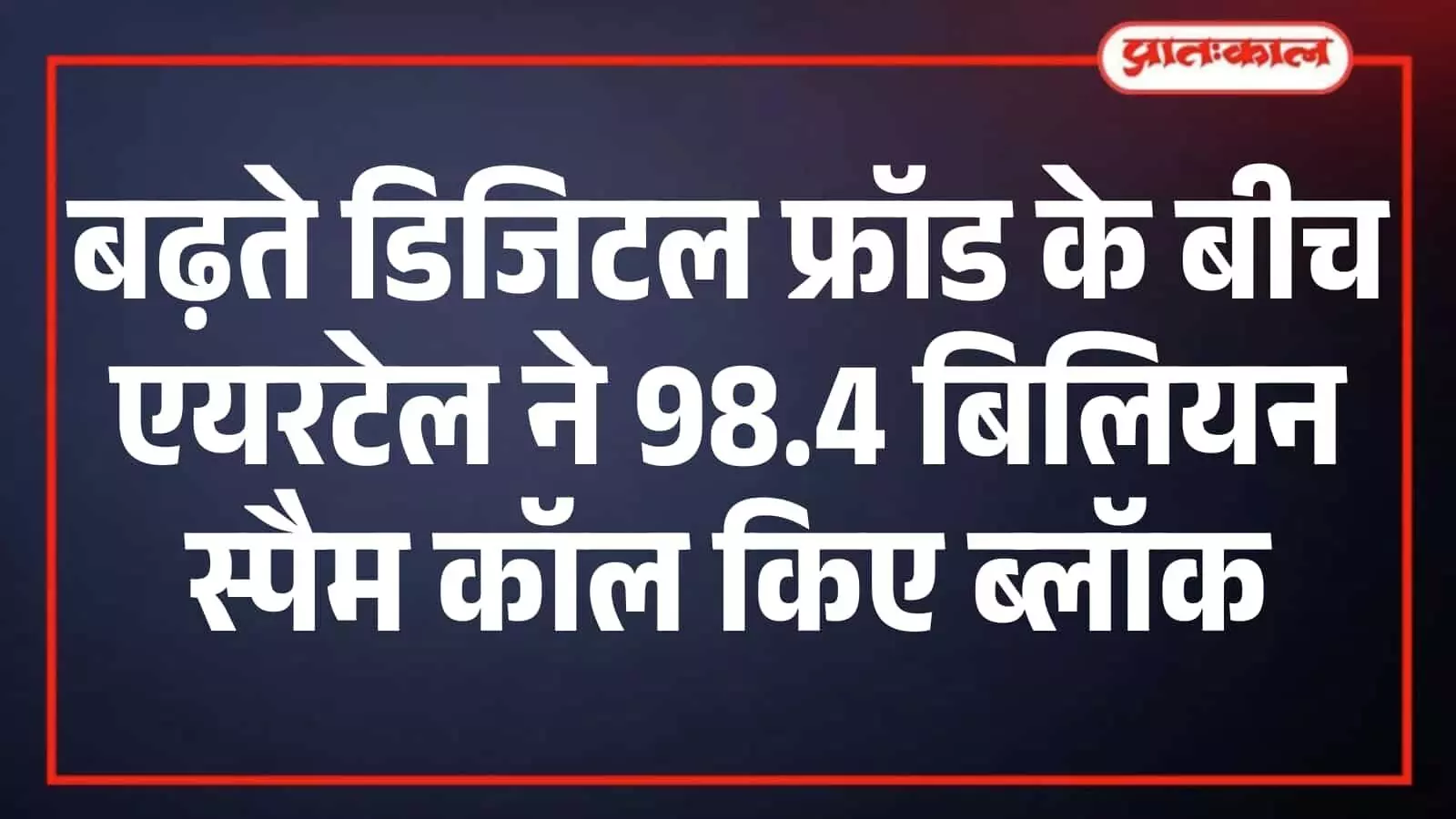 एयरटेल ने एआई तकनीक से 98.4 अरब स्पैम कॉल की पहचान की एयरटेल ने एआई तकनीक से 98.4 अरब स्पैम कॉल की पहचान की