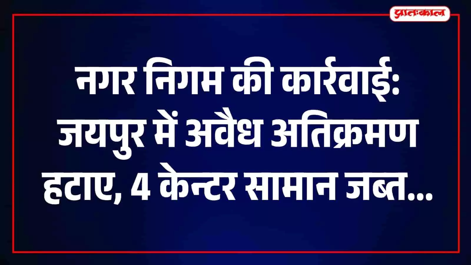 जयपुर में अस्थाई अतिक्रमण पर नगर निगम की कार्रवाई, 4 केन्टर सामान जब्त जयपुर में अस्थाई अतिक्रमण पर नगर निगम की कार्रवाई, 4 केन्टर सामान जब्त