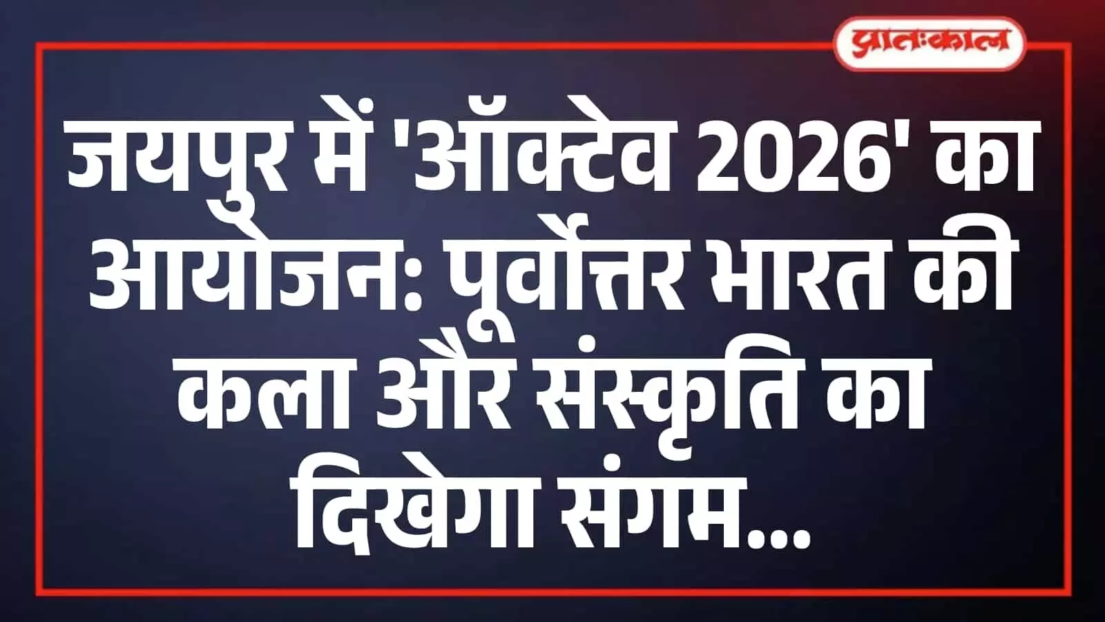 जयपुर में ऑक्टेव 2026 का आयोजन: पूर्वोत्तर भारत की कला और संस्कृति का दिखेगा संगम जयपुर में ऑक्टेव 2026 का आयोजन: पूर्वोत्तर भारत की कला और संस्कृति का दिखेगा संगम