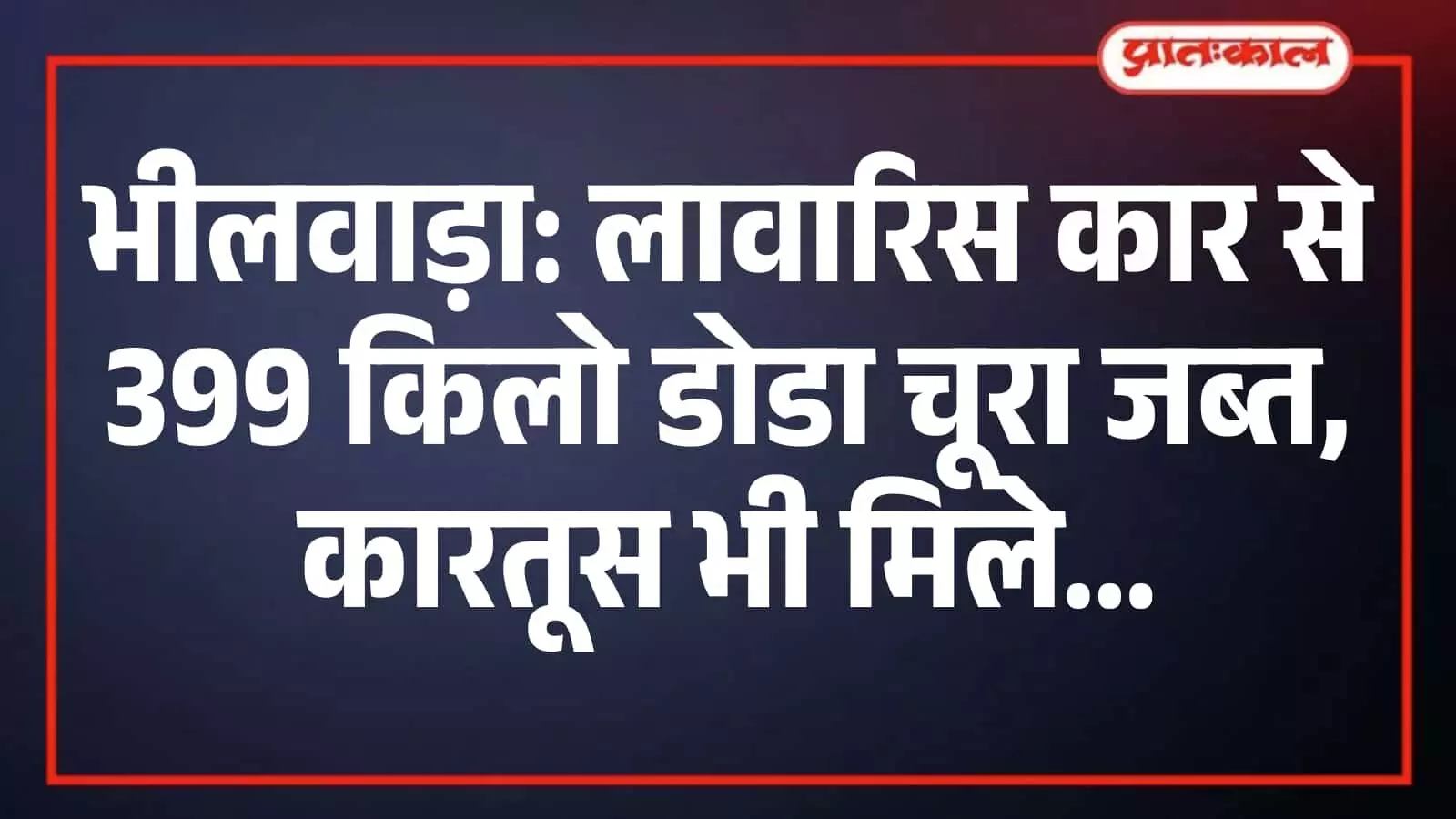 भीलवाड़ा: लावारिस कार से 399 किलो डोडा चूरा जब्त, कारतूस भी मिले भीलवाड़ा: लावारिस कार से 399 किलो डोडा चूरा जब्त, कारतूस भी मिले