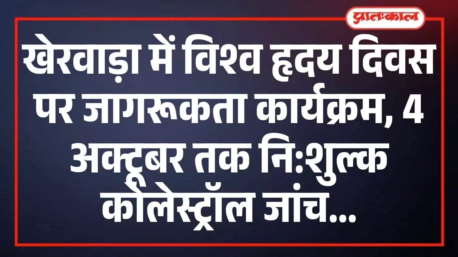 खेरवाड़ा में विश्व हृदय दिवस पर जागरूकता कार्यक्रम, 4 अक्टूबर तक नि:शुल्क कोलेस्ट्रॉल जांच खेरवाड़ा में विश्व हृदय दिवस पर जागरूकता कार्यक्रम, 4 अक्टूबर तक नि:शुल्क कोलेस्ट्रॉल जांच