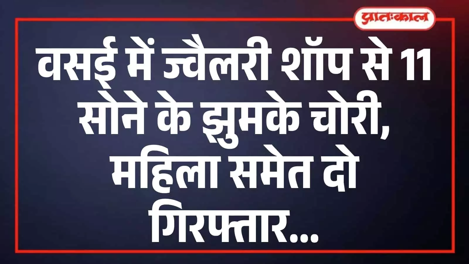 वसई में ज्वैलरी शॉप से 11 सोने के झुमके चोरी, महिला समेत दो गिरफ्तार वसई में ज्वैलरी शॉप से 11 सोने के झुमके चोरी, महिला समेत दो गिरफ्तार