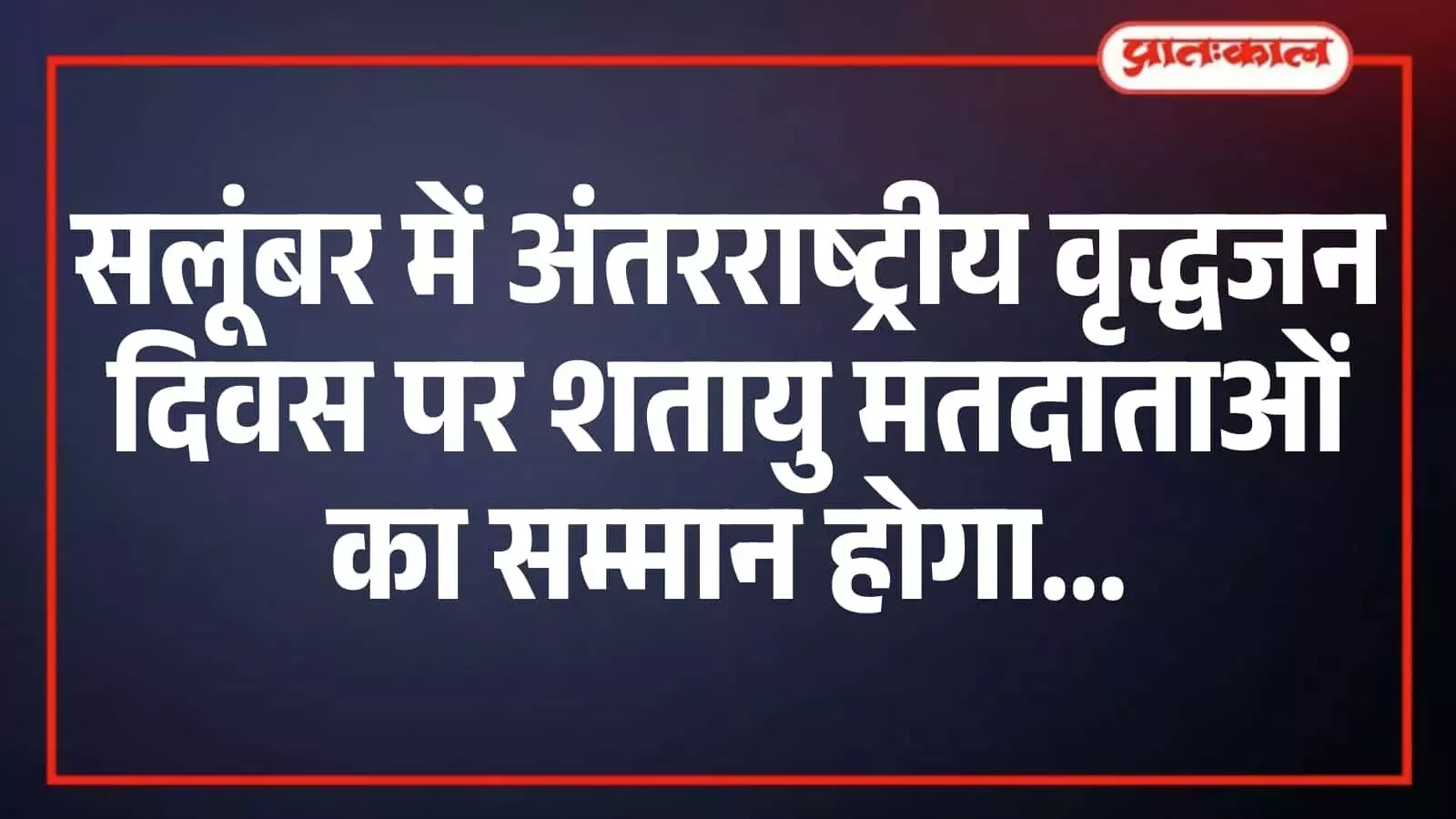 सलूंबर में अंतरराष्ट्रीय वृद्धजन दिवस पर शतायु मतदाताओं का सम्मान होगा सलूंबर में अंतरराष्ट्रीय वृद्धजन दिवस पर शतायु मतदाताओं का सम्मान होगा