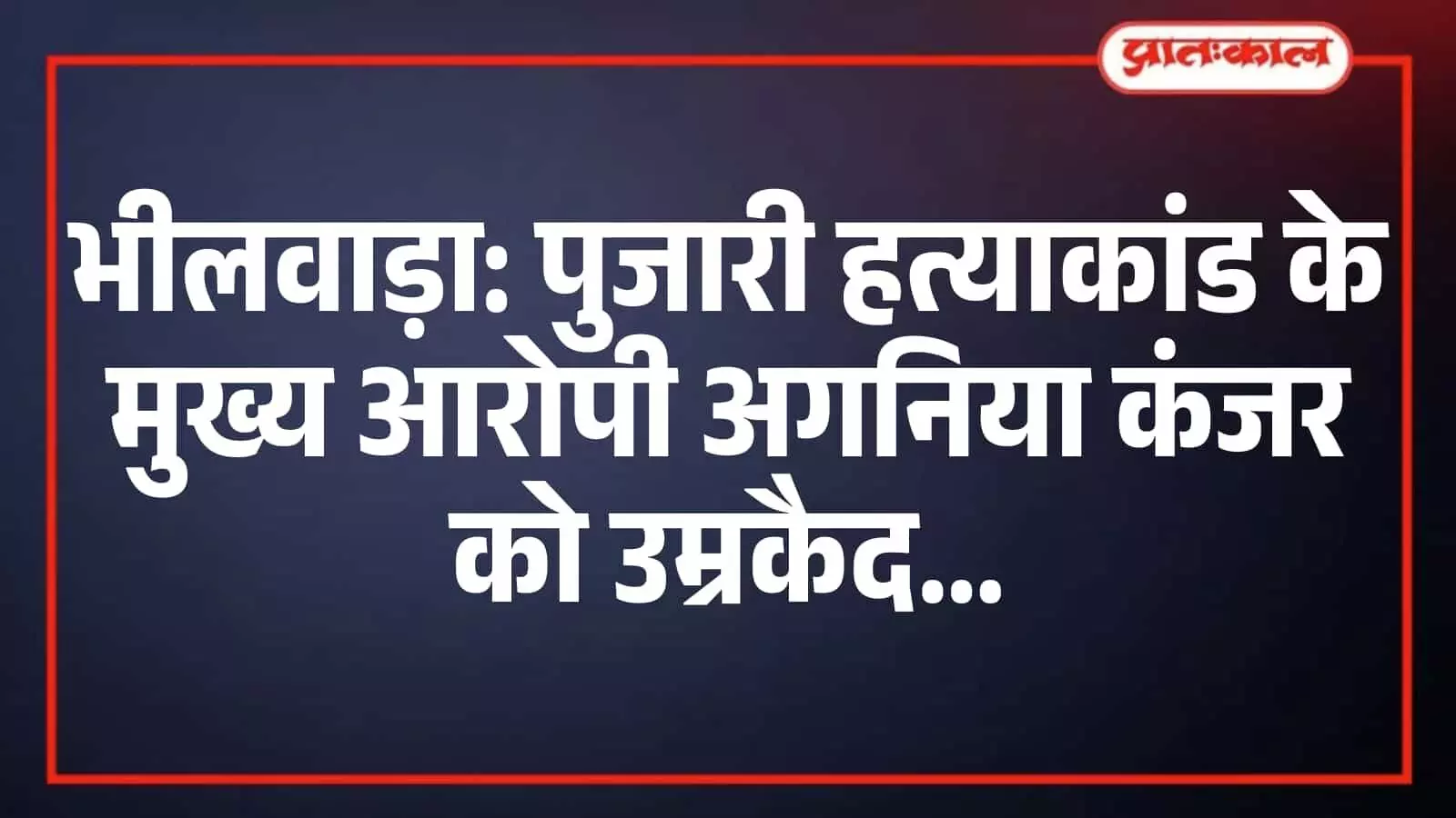 भीलवाड़ा: पुजारी हत्याकांड के मुख्य आरोपी अगनिया कंजर को उम्रकैद भीलवाड़ा: पुजारी हत्याकांड के मुख्य आरोपी अगनिया कंजर को उम्रकैद