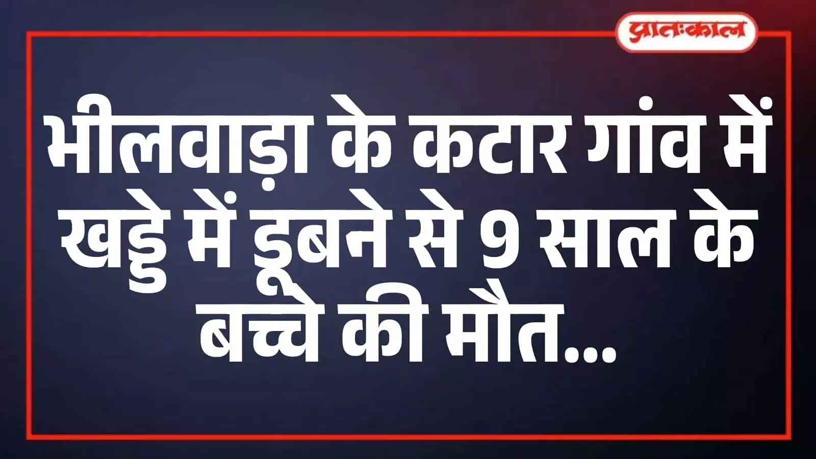 भीलवाड़ा के कटार गांव में खड्डे में डूबने से 9 साल के बच्चे की मौत भीलवाड़ा के कटार गांव में खड्डे में डूबने से 9 साल के बच्चे की मौत