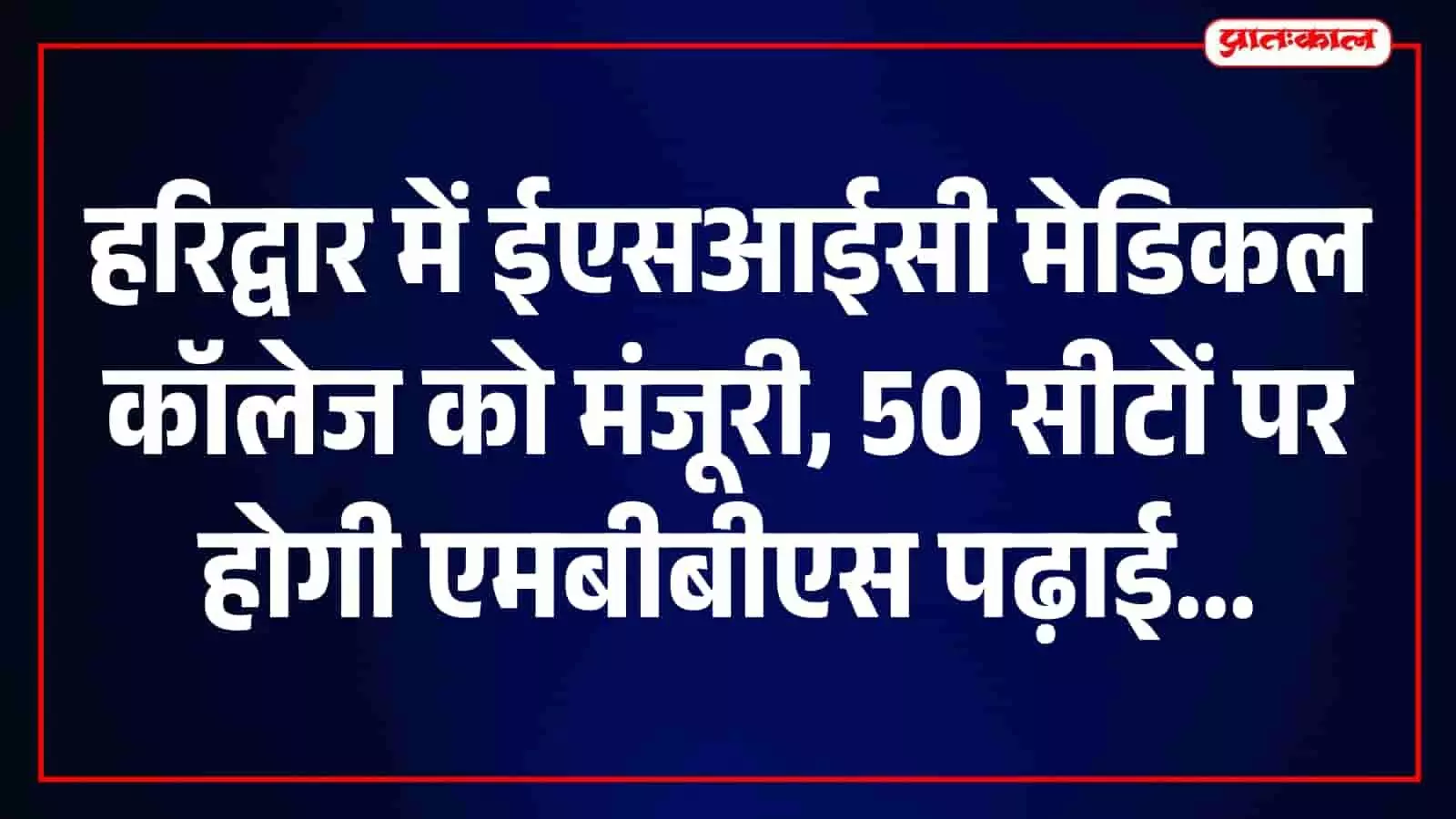 हरिद्वार में ईएसआईसी मेडिकल कॉलेज की स्थापना को मंजूरी, हर बैच में 50 एमबीबीएस सीटें हरिद्वार में ईएसआईसी मेडिकल कॉलेज की स्थापना को मंजूरी, हर बैच में 50 एमबीबीएस सीटें