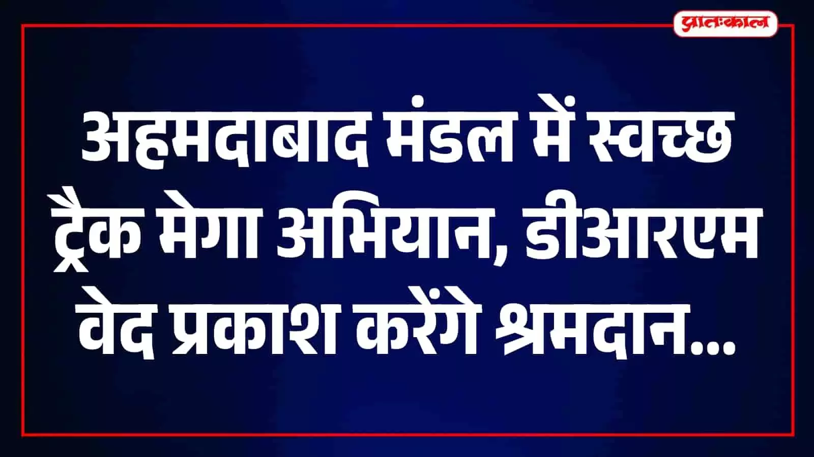 2 अक्टूबर को अहमदाबाद मंडल में 15 किमी ट्रैक पर चलेगा स्वच्छ ट्रैक मेगा अभियान 2 अक्टूबर को अहमदाबाद मंडल में 15 किमी ट्रैक पर चलेगा स्वच्छ ट्रैक मेगा अभियान