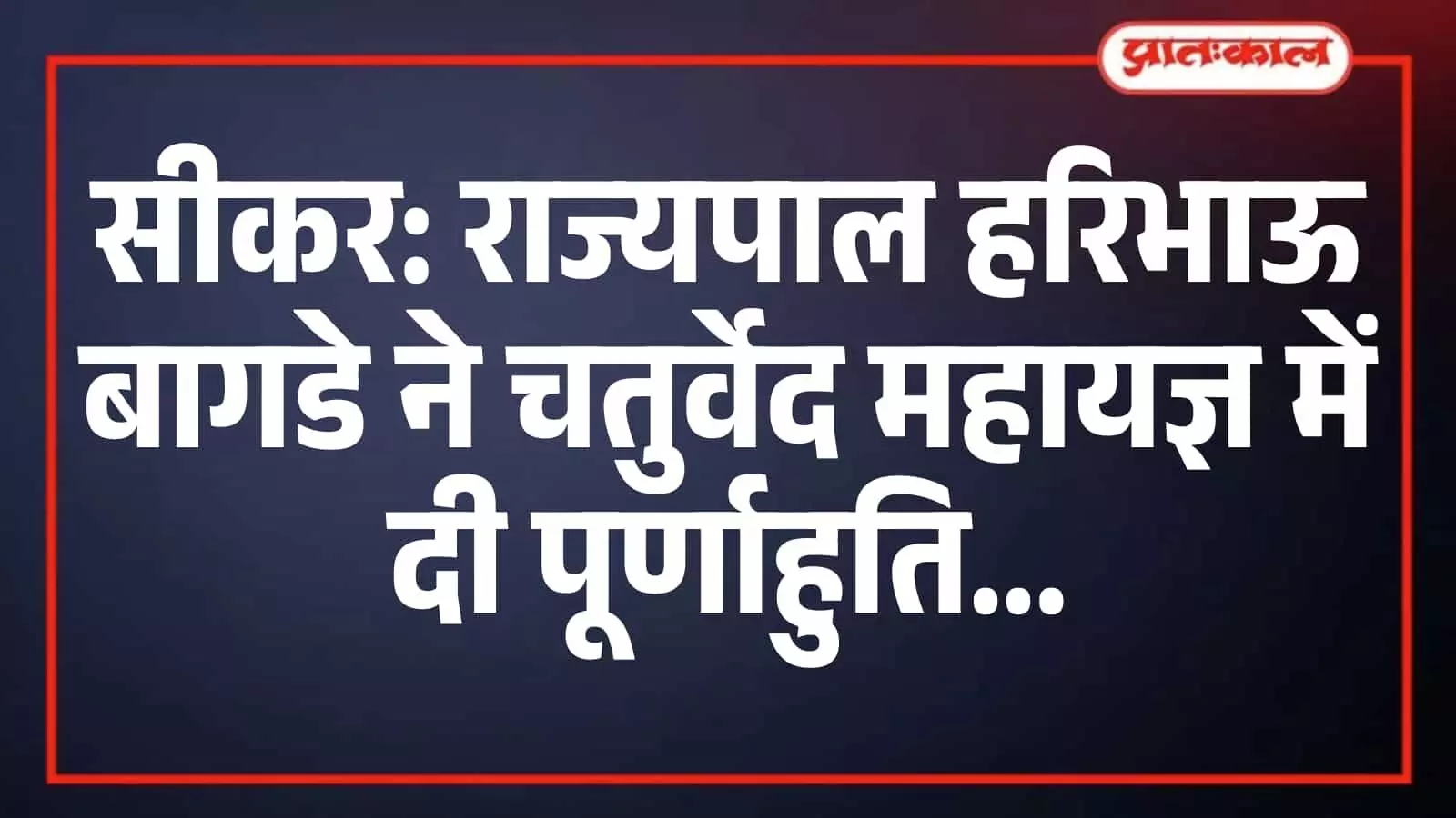 सीकर: राज्यपाल हरिभाऊ बागडे ने चतुर्वेद महायज्ञ में दी पूर्णाहुति सीकर: राज्यपाल हरिभाऊ बागडे ने चतुर्वेद महायज्ञ में दी पूर्णाहुति