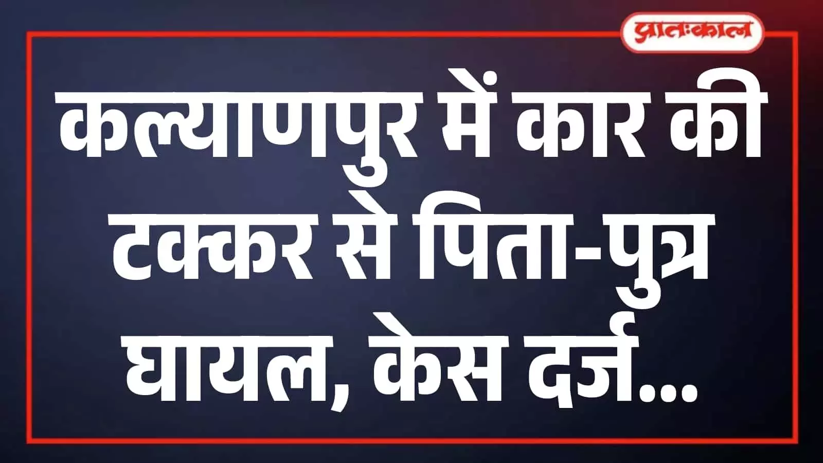 कल्याणपुर में कार की टक्कर से पिता-पुत्र घायल, केस दर्ज कल्याणपुर में कार की टक्कर से पिता-पुत्र घायल, केस दर्ज