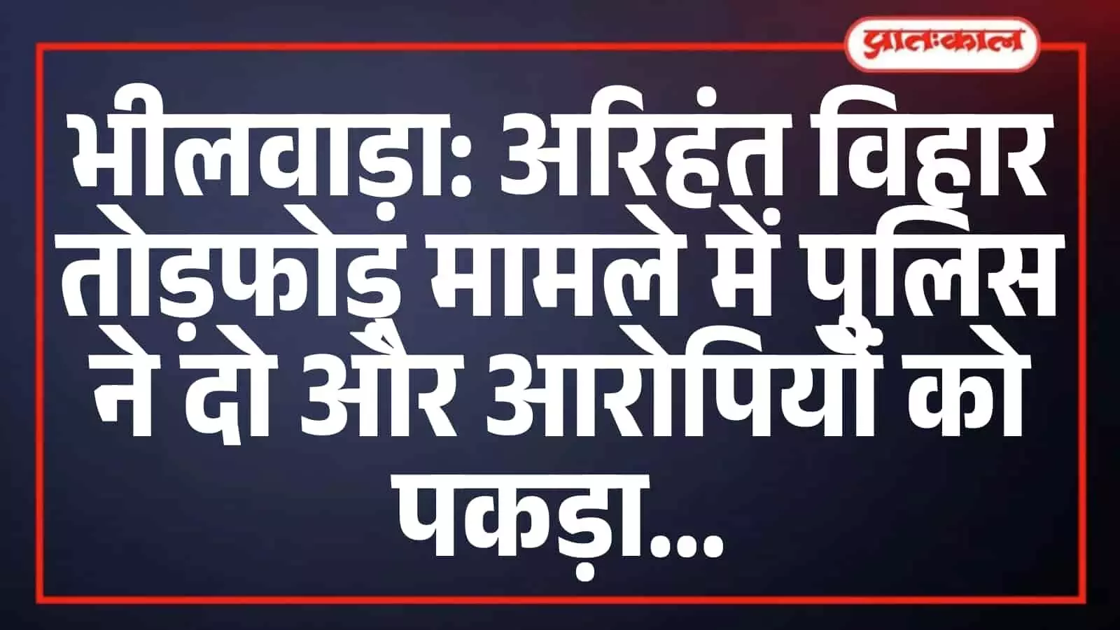 भीलवाड़ा: अरिहंत विहार तोड़फोड़ मामले में पुलिस ने दो और आरोपियों को पकड़ा भीलवाड़ा: अरिहंत विहार तोड़फोड़ मामले में पुलिस ने दो और आरोपियों को पकड़ा