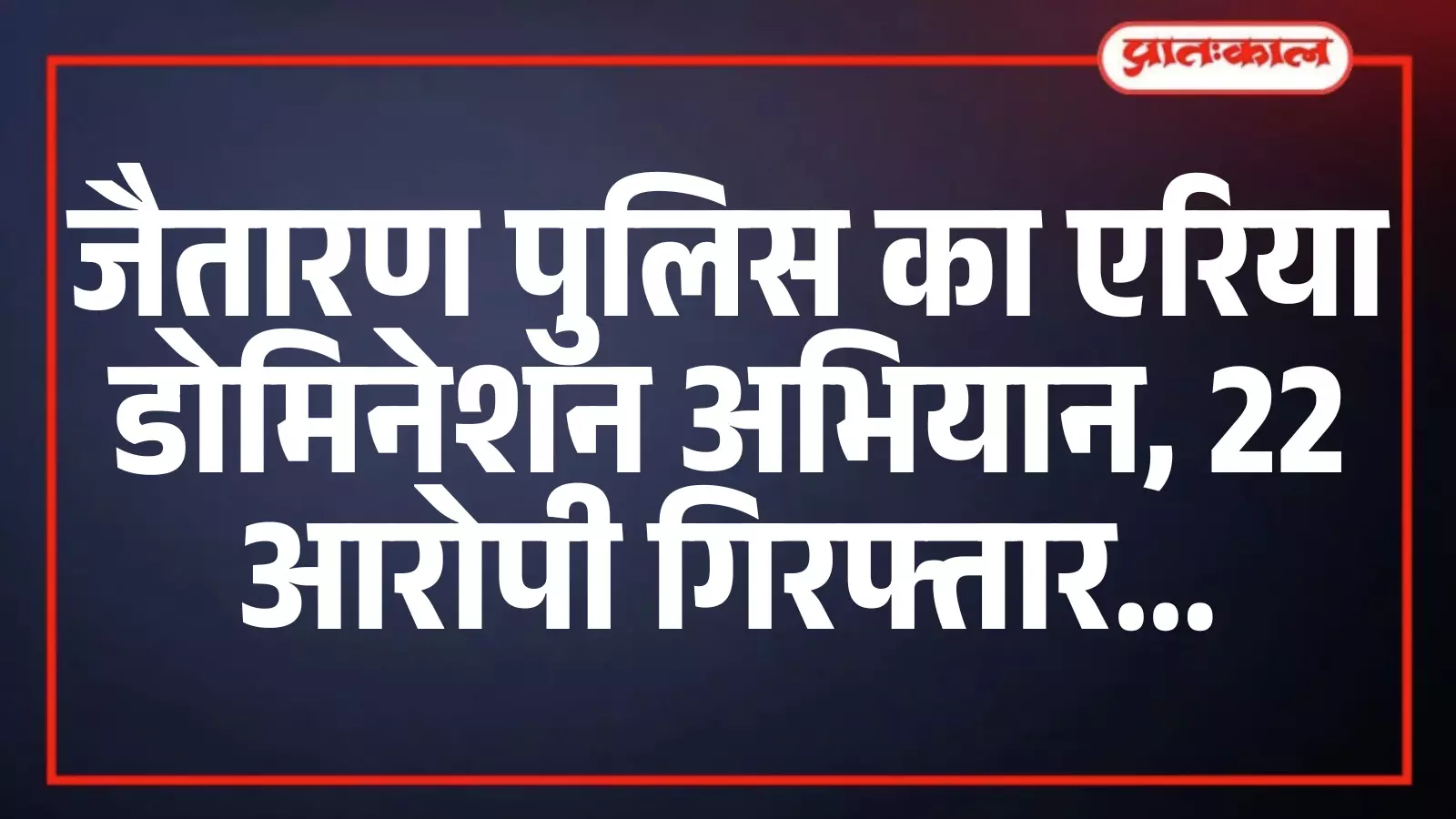 जैतारण पुलिस का एरिया डोमिनेशन अभियान, 22 आरोपी गिरफ्तार जैतारण पुलिस का एरिया डोमिनेशन अभियान, 22 आरोपी गिरफ्तार