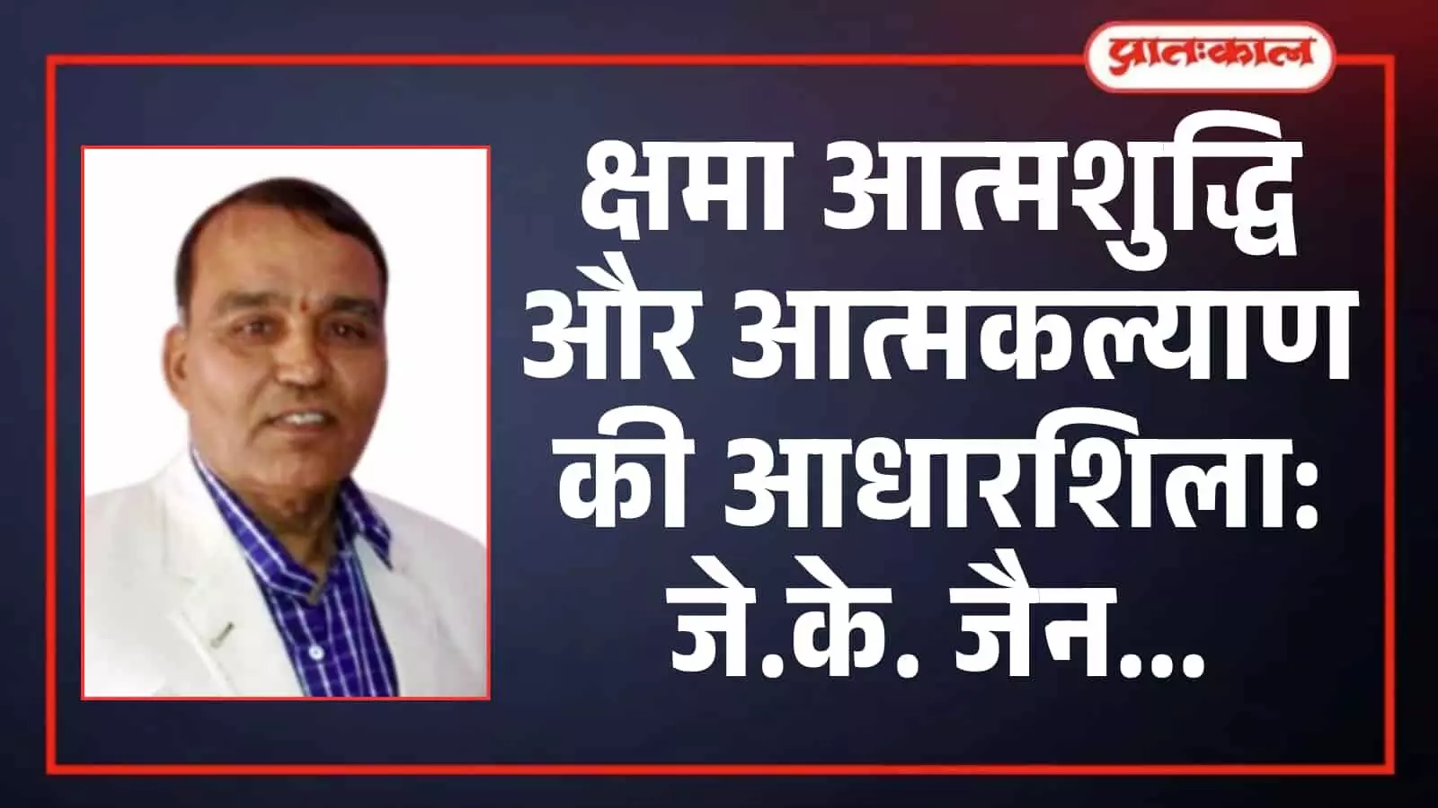 क्षमा आत्मशुद्धि और आत्मकल्याण की आधारशिला: जे.के. जैन क्षमा आत्मशुद्धि और आत्मकल्याण की आधारशिला: जे.के. जैन