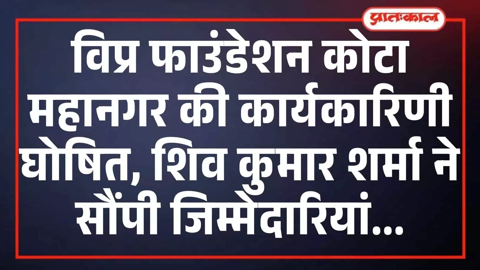 विप्र फाउंडेशन कोटा महानगर की कार्यकारिणी घोषित, शिव कुमार शर्मा ने सौंपी जिम्मेदारियां विप्र फाउंडेशन कोटा महानगर की कार्यकारिणी घोषित, शिव कुमार शर्मा ने सौंपी जिम्मेदारियां