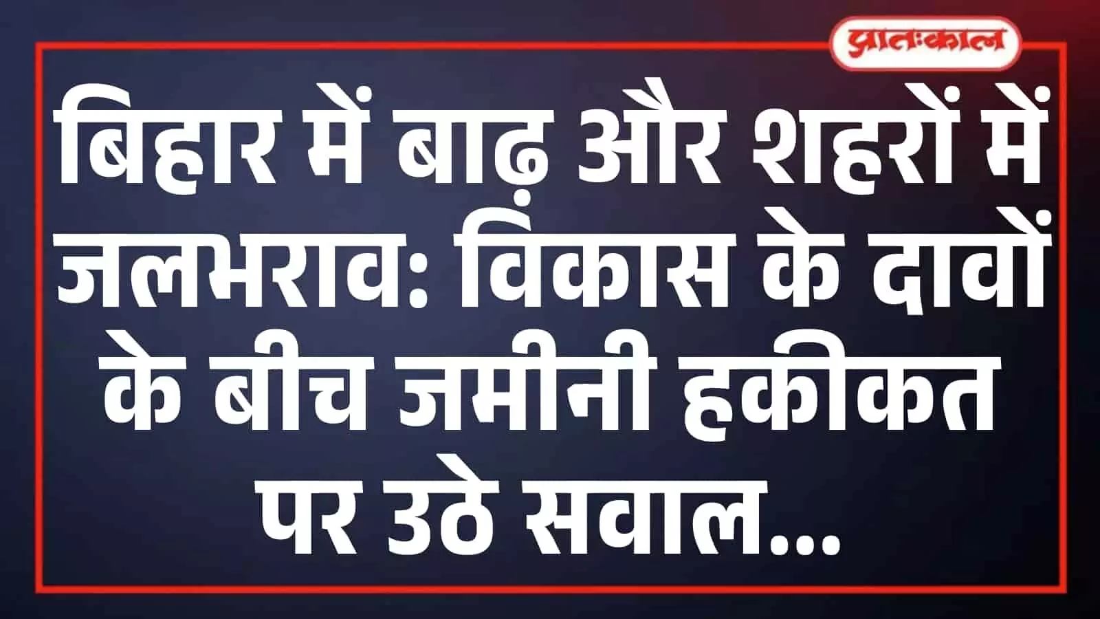 बिहार में बाढ़ और शहरों में जलभराव: विकास के दावों के बीच जमीनी हकीकत पर उठे सवाल बिहार में बाढ़ और शहरों में जलभराव: विकास के दावों के बीच जमीनी हकीकत पर उठे सवाल