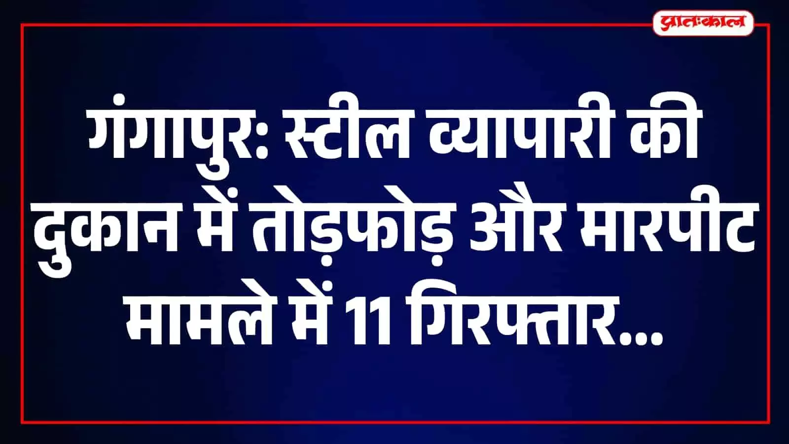 गंगापुर में स्टील व्यापारी की दुकान में हमला-तोड़फोड़, 11 आरोपी गिरफ्तार गंगापुर में स्टील व्यापारी की दुकान में हमला-तोड़फोड़, 11 आरोपी गिरफ्तार